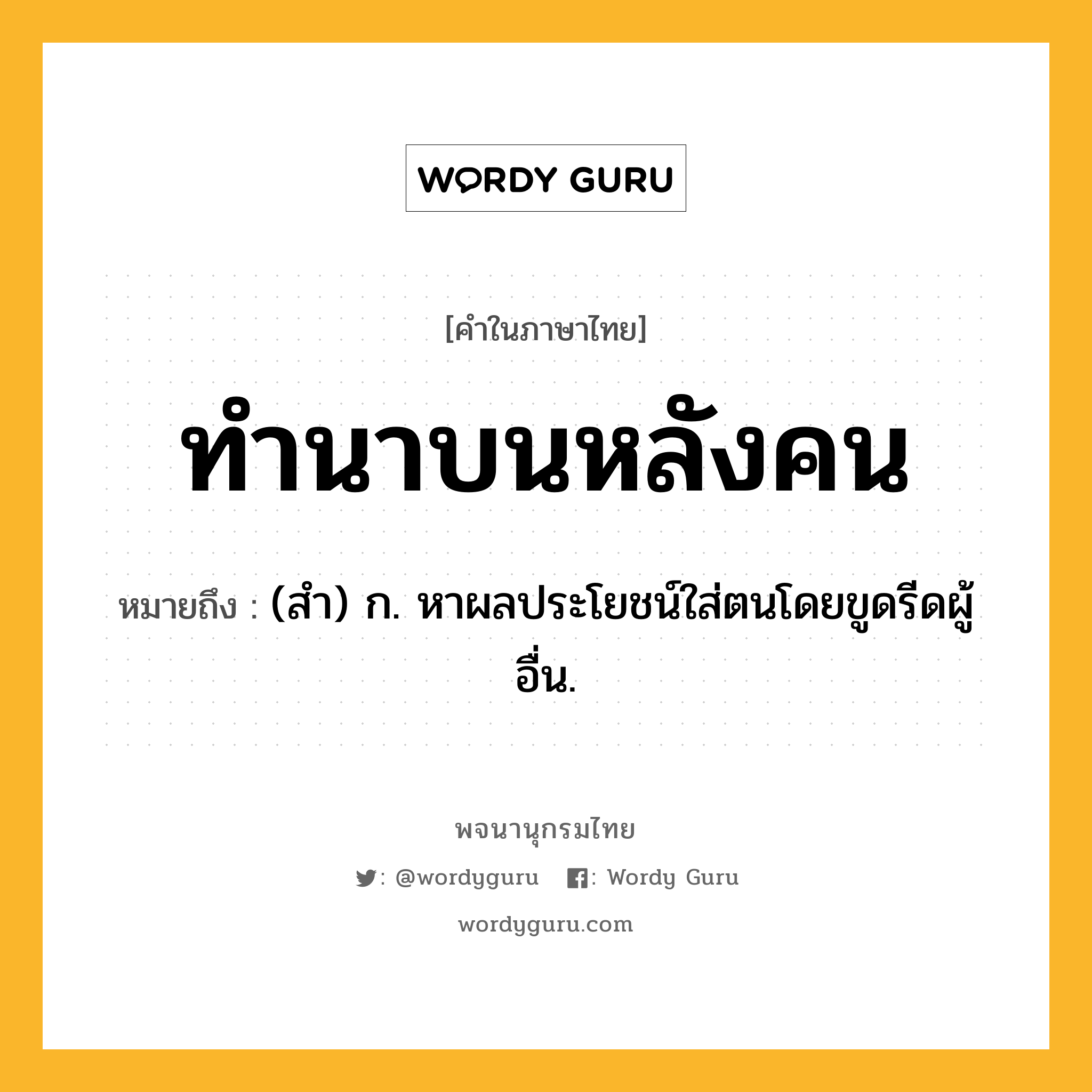 ทำนาบนหลังคน หมายถึงอะไร?, คำในภาษาไทย ทำนาบนหลังคน หมายถึง (สํา) ก. หาผลประโยชน์ใส่ตนโดยขูดรีดผู้อื่น.