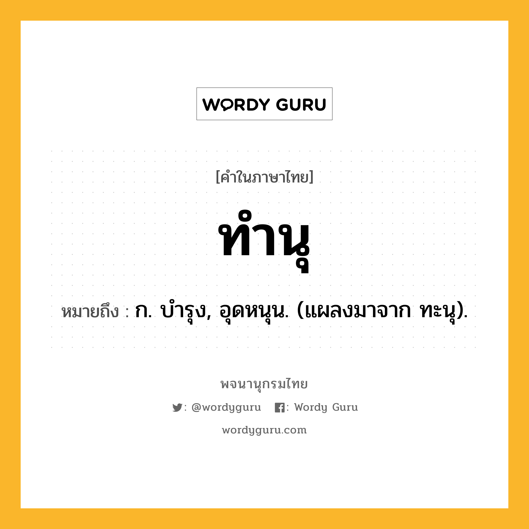 ทำนุ หมายถึงอะไร?, คำในภาษาไทย ทำนุ หมายถึง ก. บํารุง, อุดหนุน. (แผลงมาจาก ทะนุ).