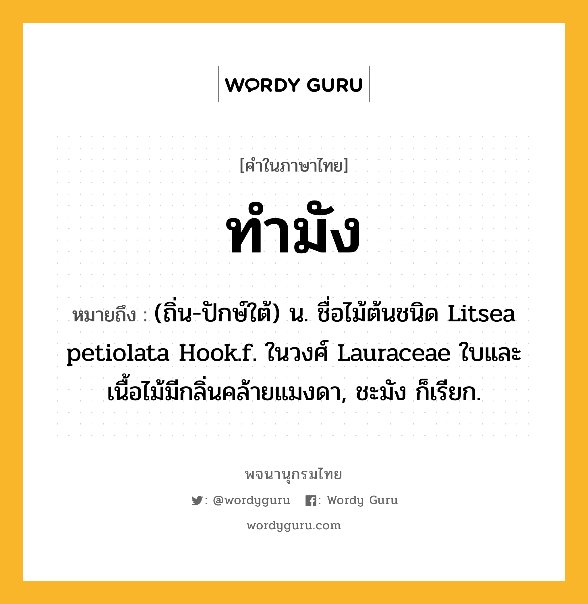 ทำมัง หมายถึงอะไร?, คำในภาษาไทย ทำมัง หมายถึง (ถิ่น-ปักษ์ใต้) น. ชื่อไม้ต้นชนิด Litsea petiolata Hook.f. ในวงศ์ Lauraceae ใบและเนื้อไม้มีกลิ่นคล้ายแมงดา, ชะมัง ก็เรียก.