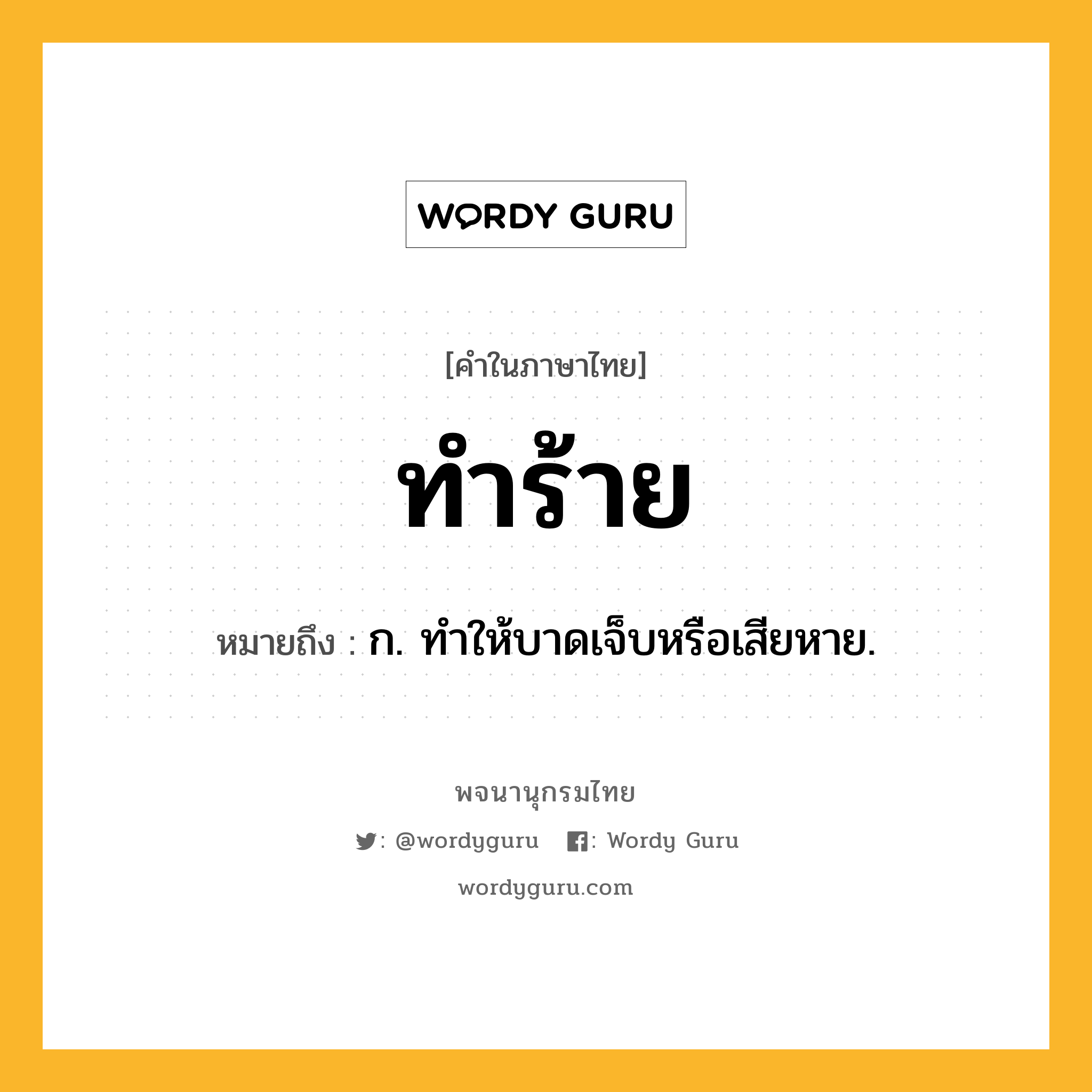 ทำร้าย หมายถึงอะไร?, คำในภาษาไทย ทำร้าย หมายถึง ก. ทําให้บาดเจ็บหรือเสียหาย.