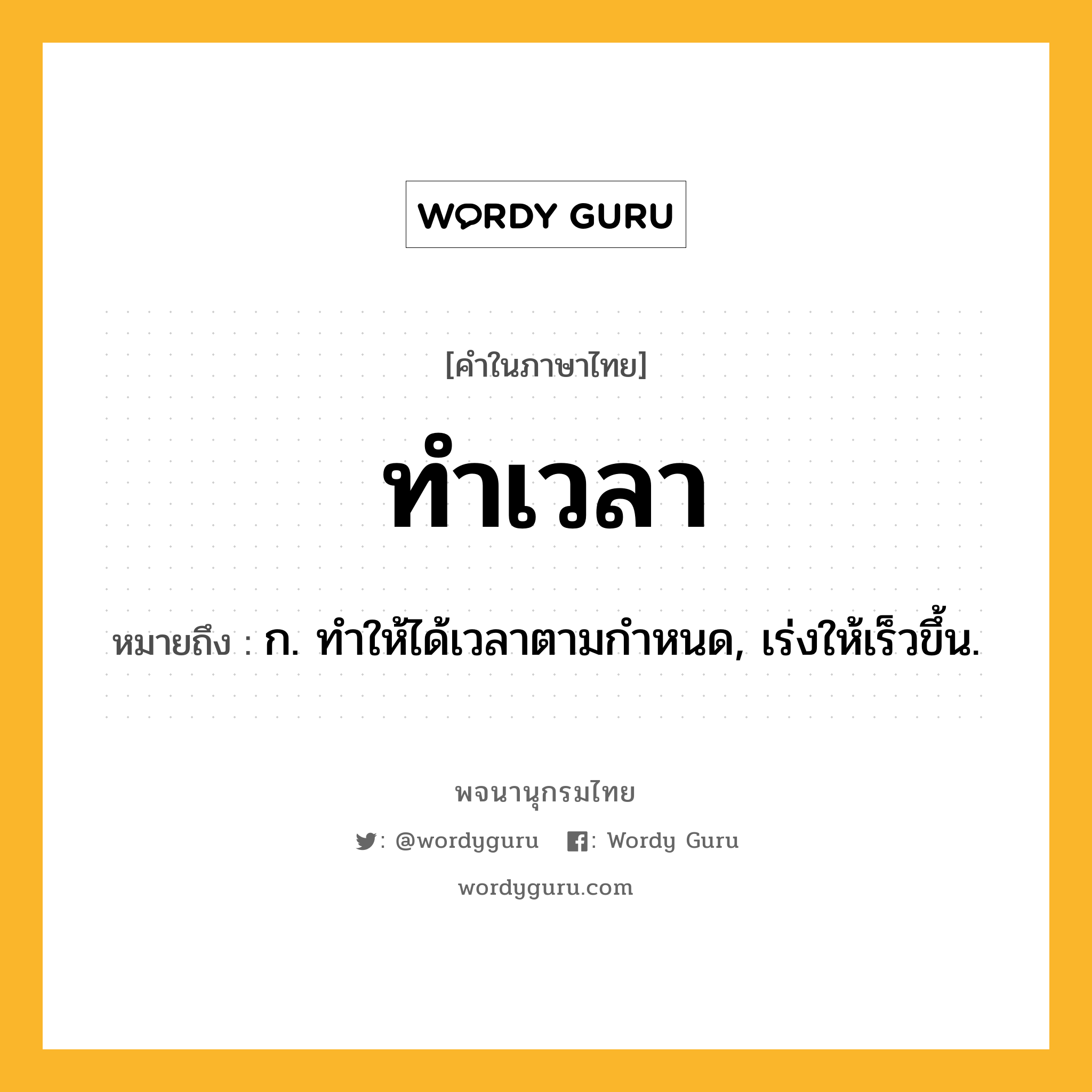 ทำเวลา หมายถึงอะไร?, คำในภาษาไทย ทำเวลา หมายถึง ก. ทําให้ได้เวลาตามกําหนด, เร่งให้เร็วขึ้น.