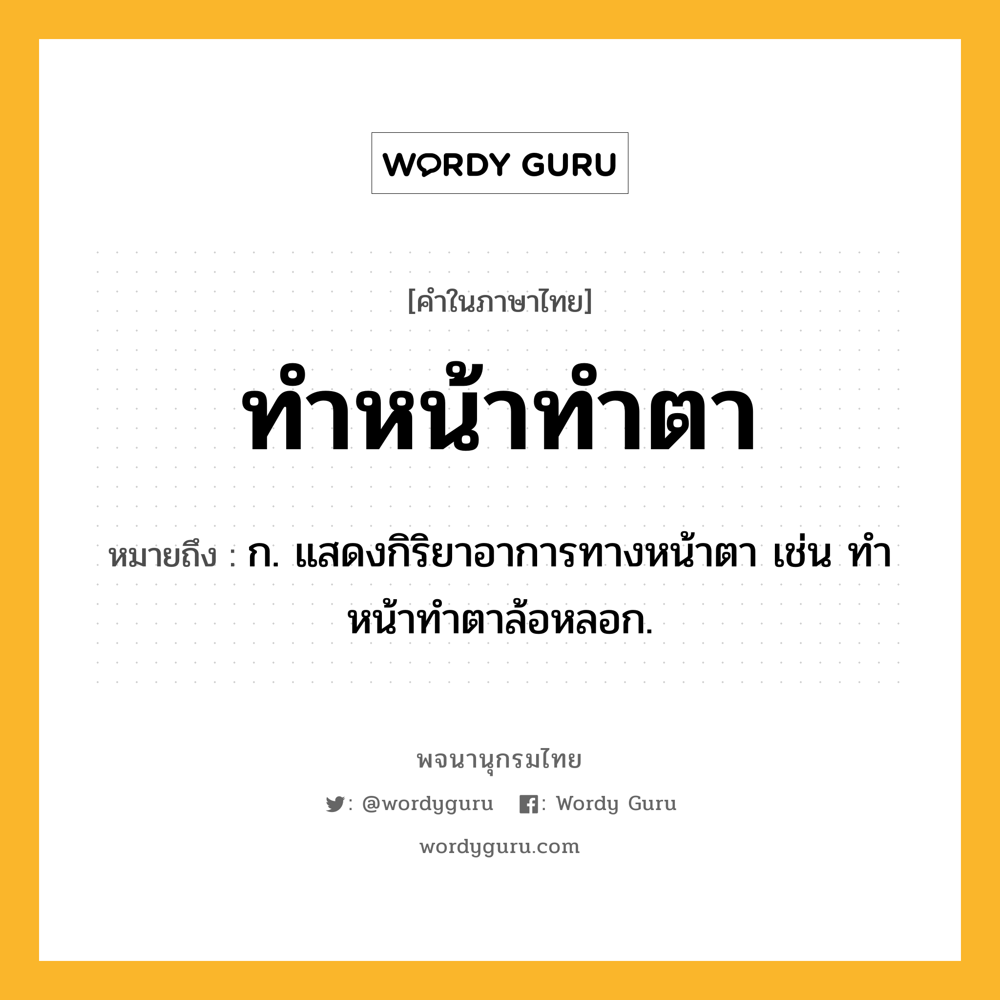 ทำหน้าทำตา หมายถึงอะไร?, คำในภาษาไทย ทำหน้าทำตา หมายถึง ก. แสดงกิริยาอาการทางหน้าตา เช่น ทําหน้าทําตาล้อหลอก.