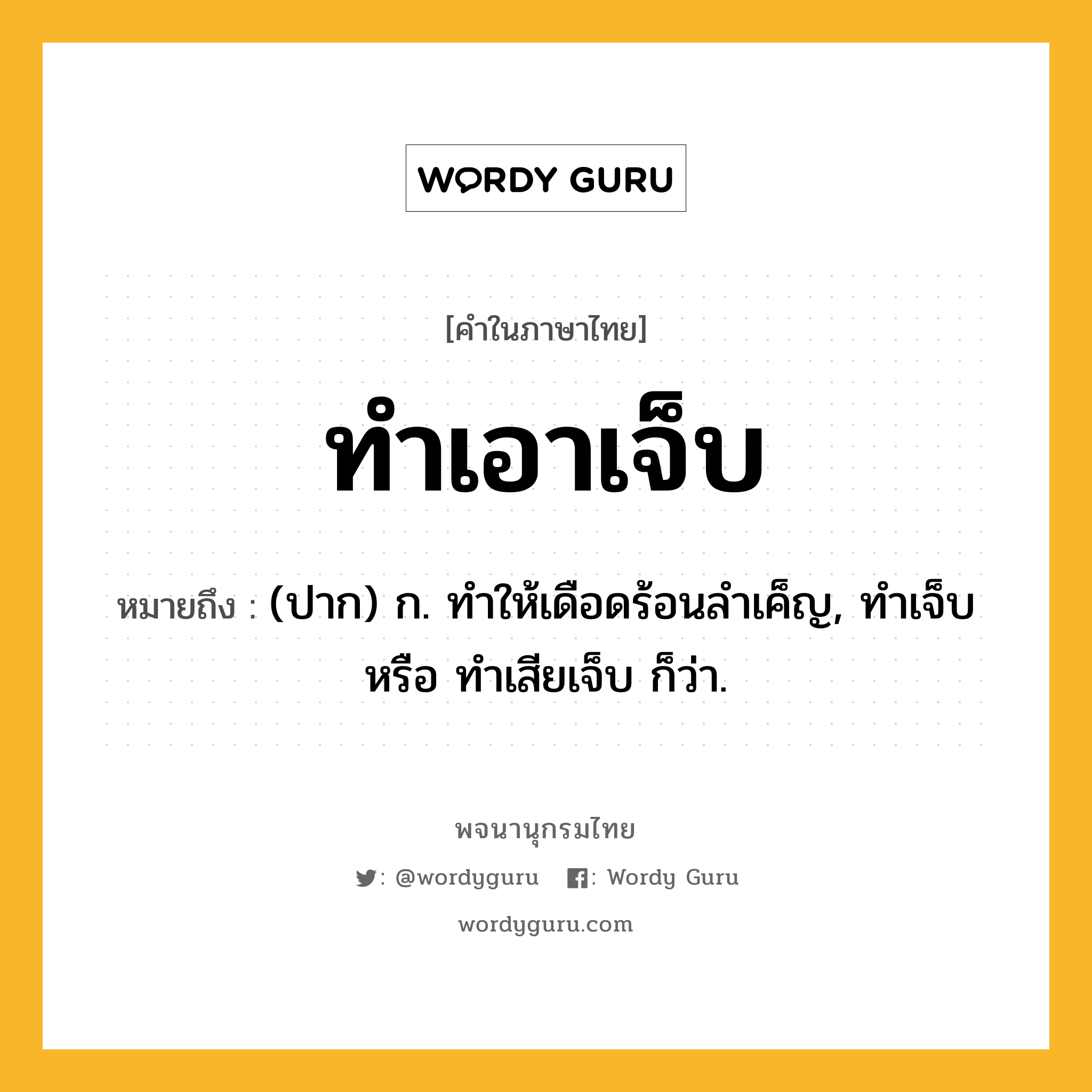 ทำเอาเจ็บ หมายถึงอะไร?, คำในภาษาไทย ทำเอาเจ็บ หมายถึง (ปาก) ก. ทำให้เดือดร้อนลำเค็ญ, ทำเจ็บ หรือ ทำเสียเจ็บ ก็ว่า.