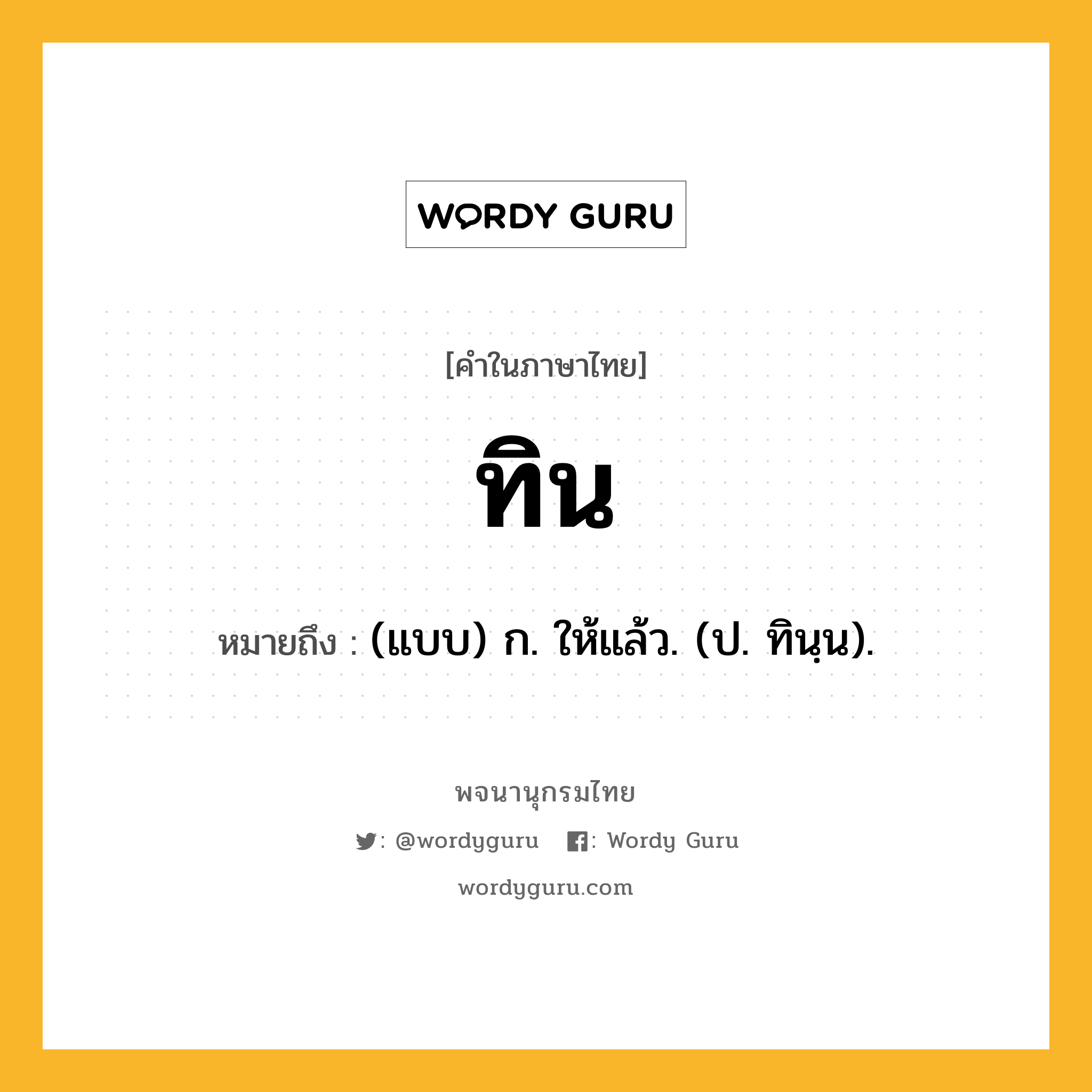 ทิน หมายถึงอะไร?, คำในภาษาไทย ทิน หมายถึง (แบบ) ก. ให้แล้ว. (ป. ทินฺน).