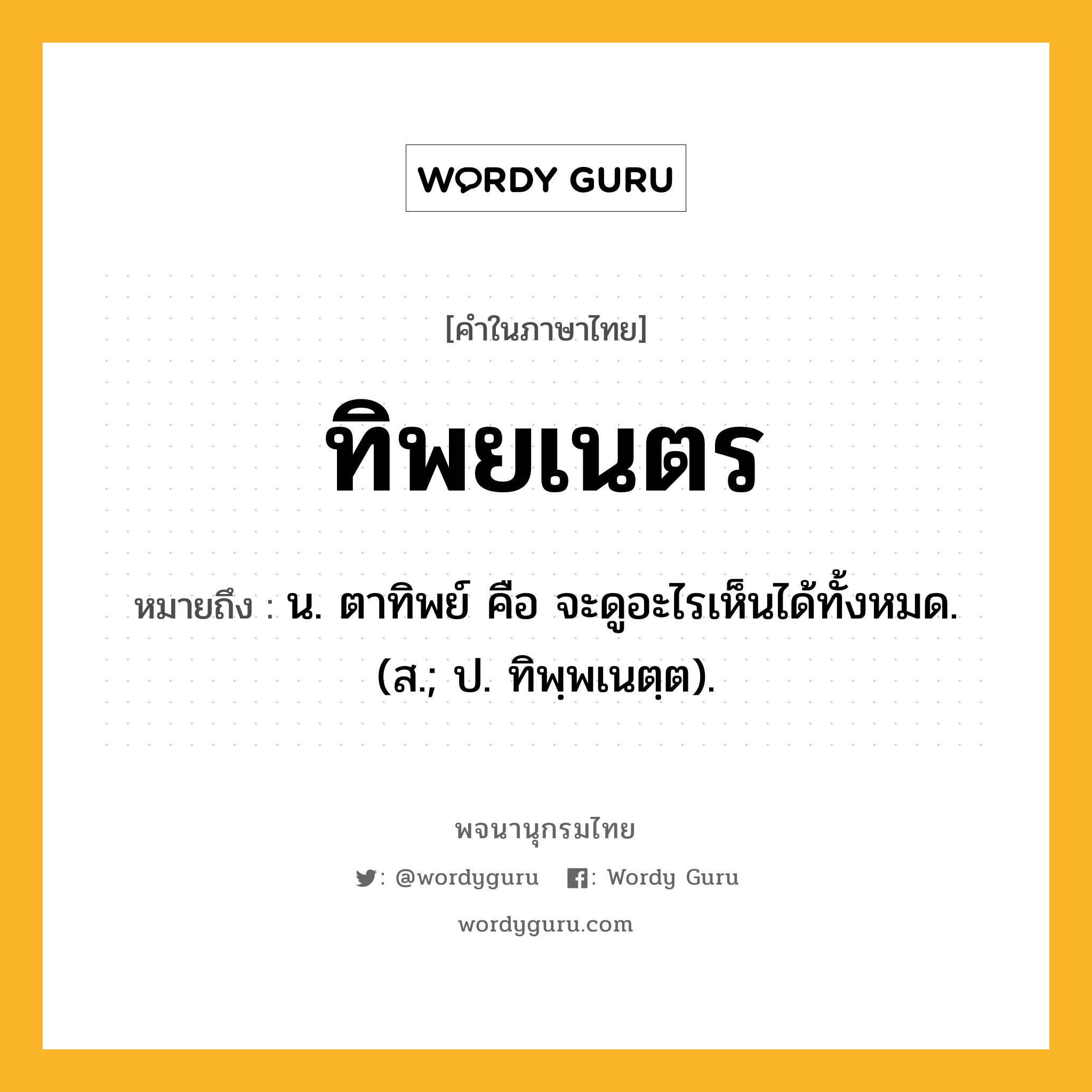 ทิพยเนตร หมายถึงอะไร?, คำในภาษาไทย ทิพยเนตร หมายถึง น. ตาทิพย์ คือ จะดูอะไรเห็นได้ทั้งหมด. (ส.; ป. ทิพฺพเนตฺต).