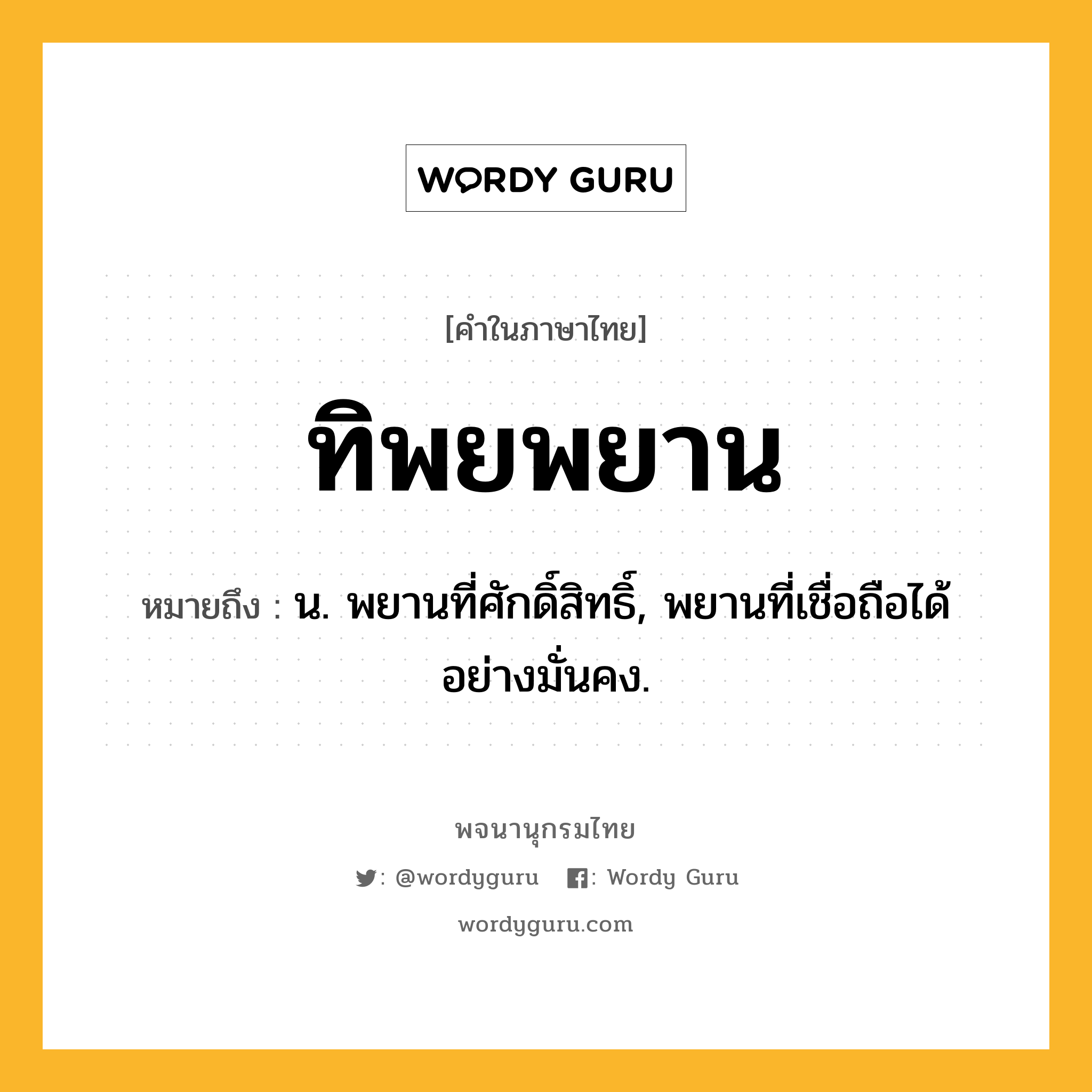 ทิพยพยาน หมายถึงอะไร?, คำในภาษาไทย ทิพยพยาน หมายถึง น. พยานที่ศักดิ์สิทธิ์, พยานที่เชื่อถือได้อย่างมั่นคง.