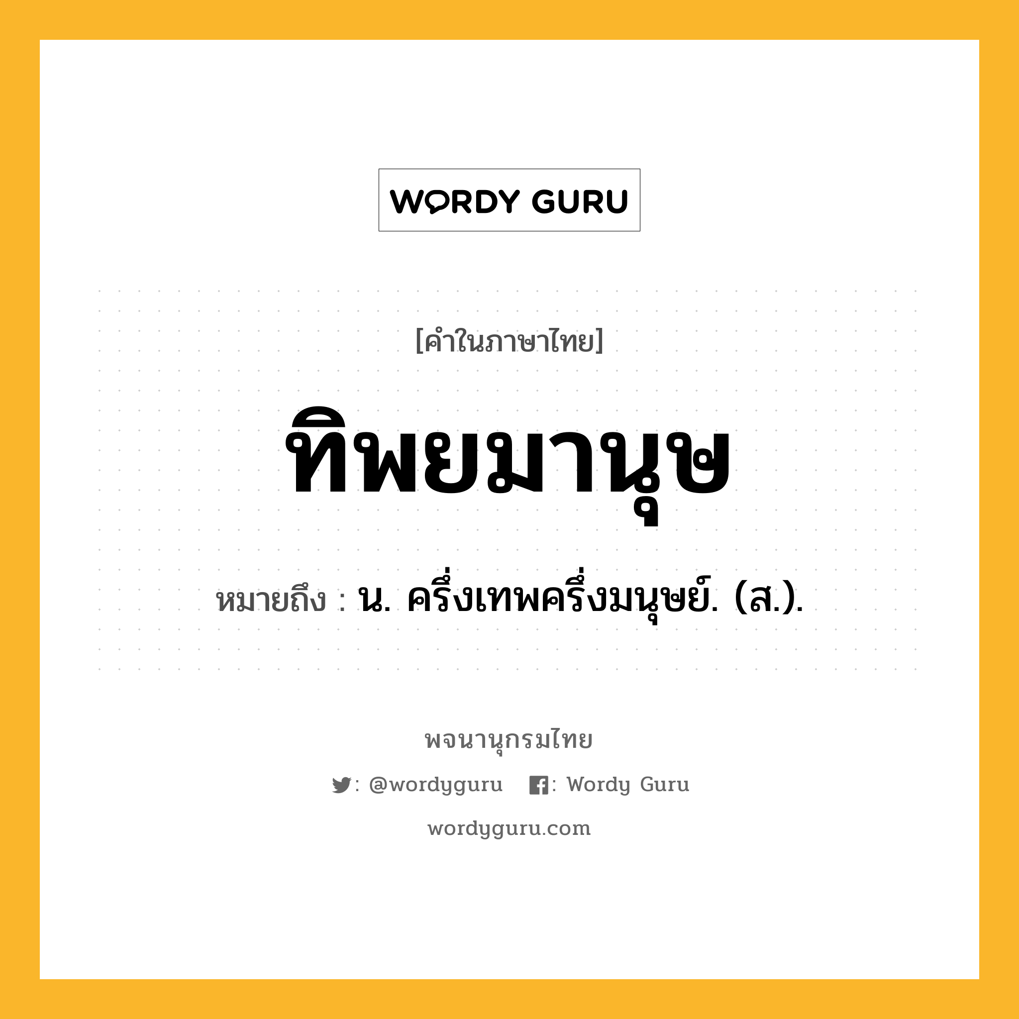 ทิพยมานุษ หมายถึงอะไร?, คำในภาษาไทย ทิพยมานุษ หมายถึง น. ครึ่งเทพครึ่งมนุษย์. (ส.).