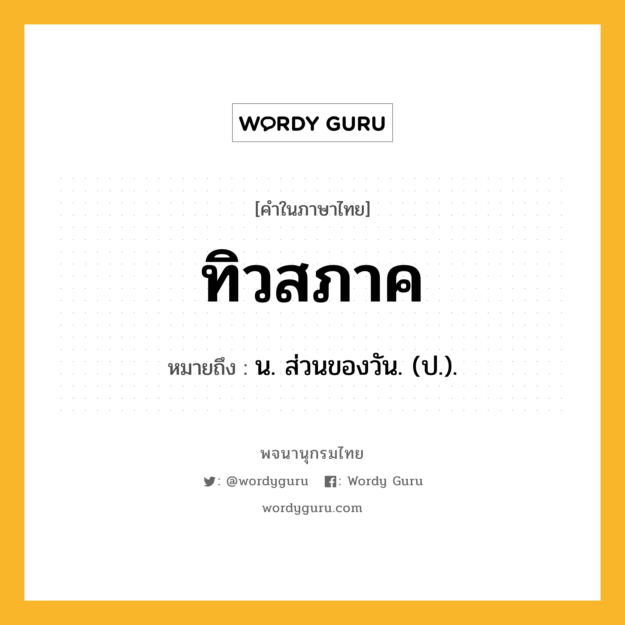 ทิวสภาค หมายถึงอะไร?, คำในภาษาไทย ทิวสภาค หมายถึง น. ส่วนของวัน. (ป.).