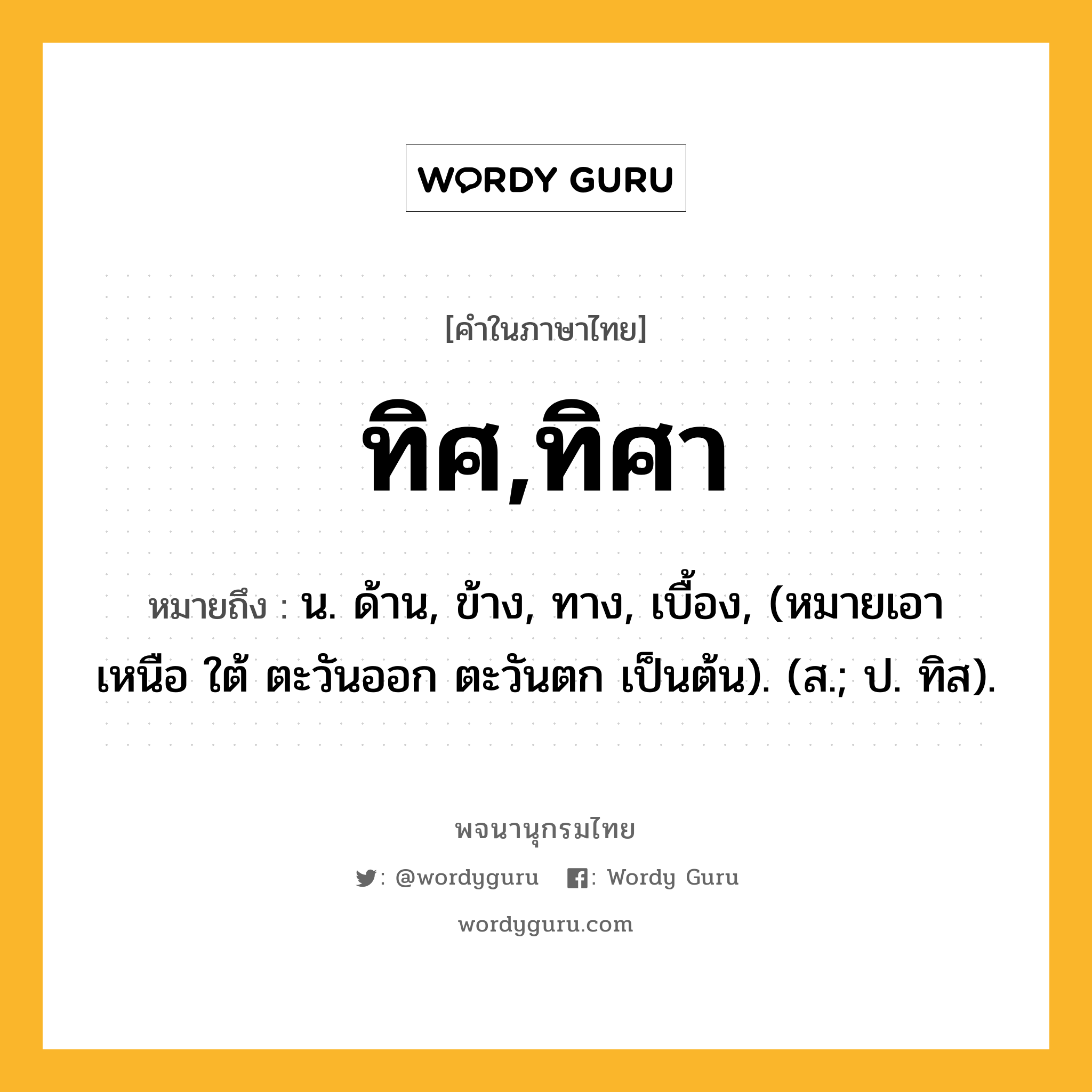 ทิศ,ทิศา ความหมาย หมายถึงอะไร?, คำในภาษาไทย ทิศ,ทิศา หมายถึง น. ด้าน, ข้าง, ทาง, เบื้อง, (หมายเอา เหนือ ใต้ ตะวันออก ตะวันตก เป็นต้น). (ส.; ป. ทิส).