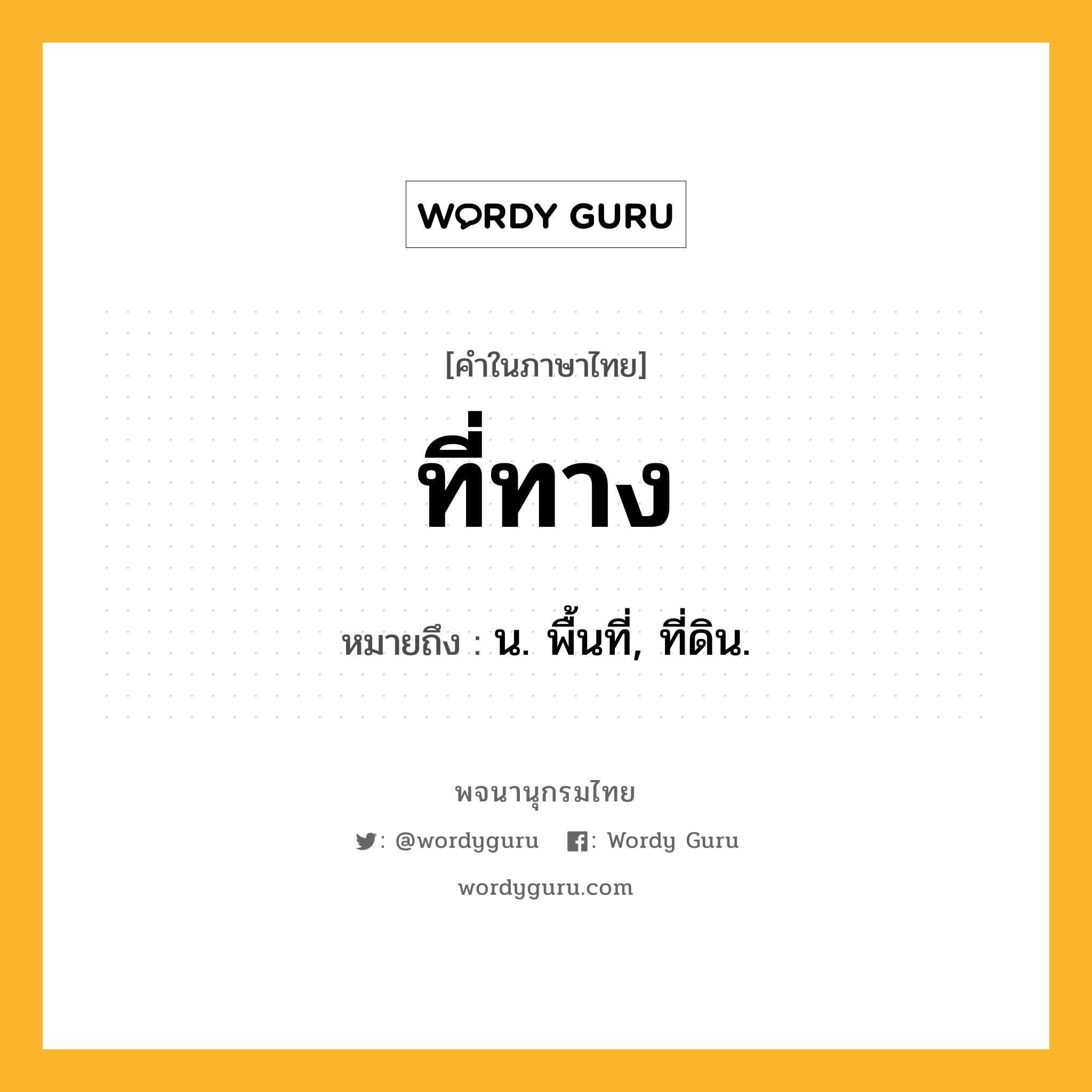 ที่ทาง หมายถึงอะไร?, คำในภาษาไทย ที่ทาง หมายถึง น. พื้นที่, ที่ดิน.