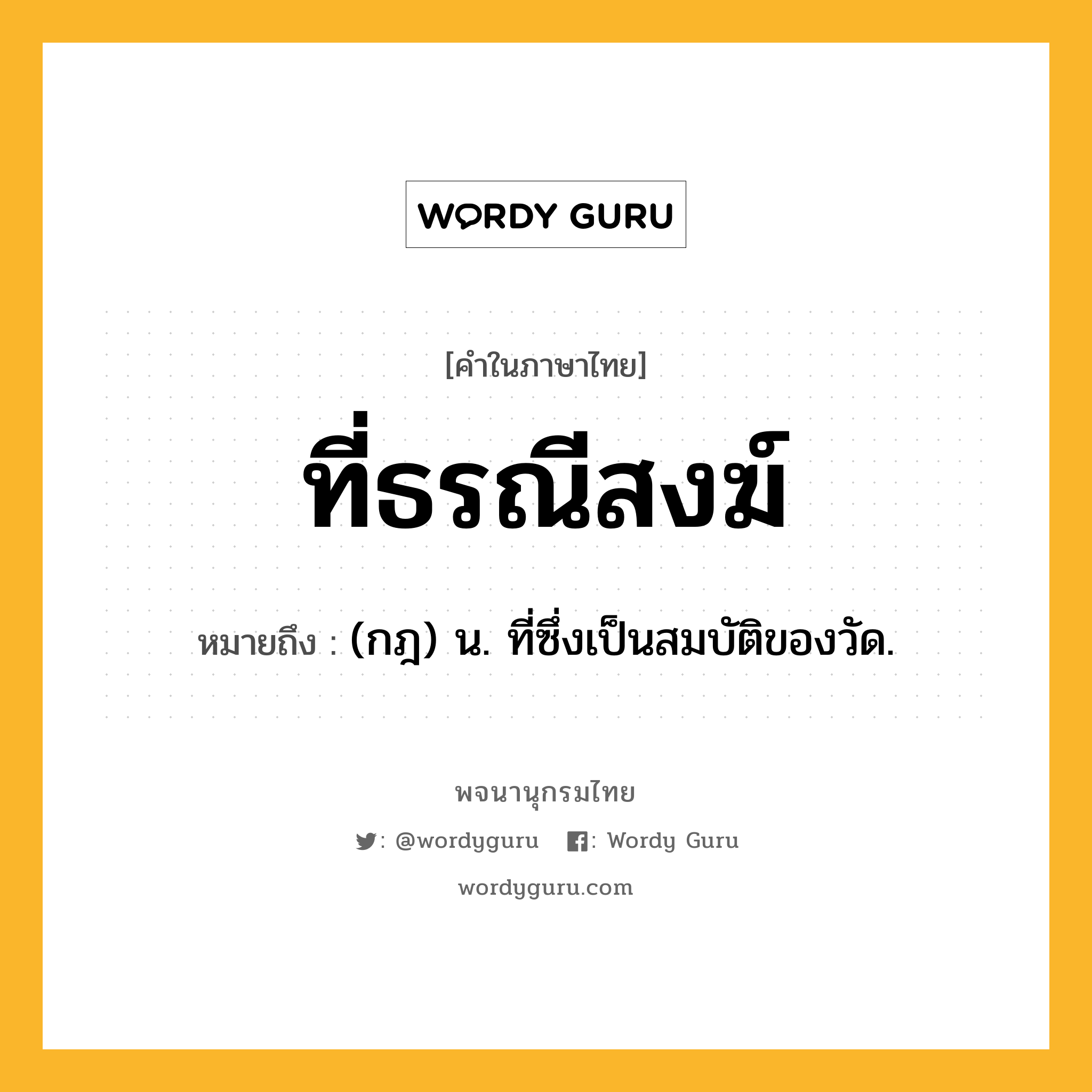 ที่ธรณีสงฆ์ หมายถึงอะไร?, คำในภาษาไทย ที่ธรณีสงฆ์ หมายถึง (กฎ) น. ที่ซึ่งเป็นสมบัติของวัด.