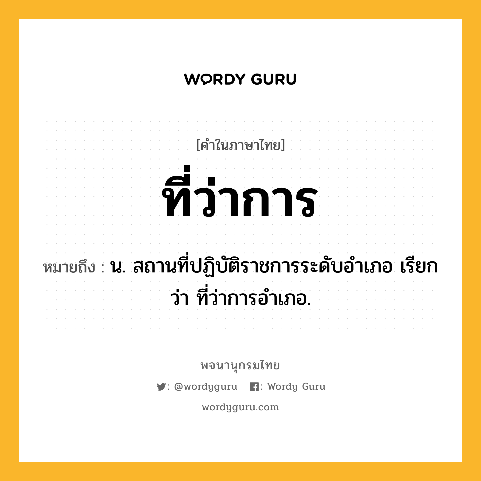 ที่ว่าการ หมายถึงอะไร?, คำในภาษาไทย ที่ว่าการ หมายถึง น. สถานที่ปฏิบัติราชการระดับอําเภอ เรียกว่า ที่ว่าการอําเภอ.