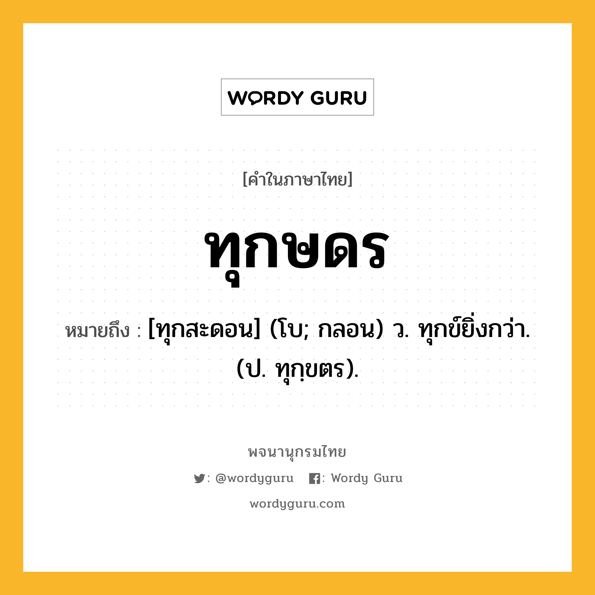 ทุกษดร ความหมาย หมายถึงอะไร?, คำในภาษาไทย ทุกษดร หมายถึง [ทุกสะดอน] (โบ; กลอน) ว. ทุกข์ยิ่งกว่า. (ป. ทุกฺขตร).