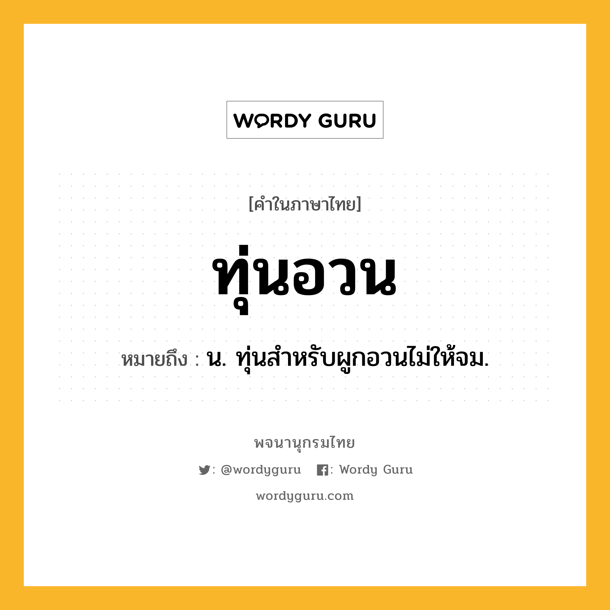 ทุ่นอวน หมายถึงอะไร?, คำในภาษาไทย ทุ่นอวน หมายถึง น. ทุ่นสําหรับผูกอวนไม่ให้จม.