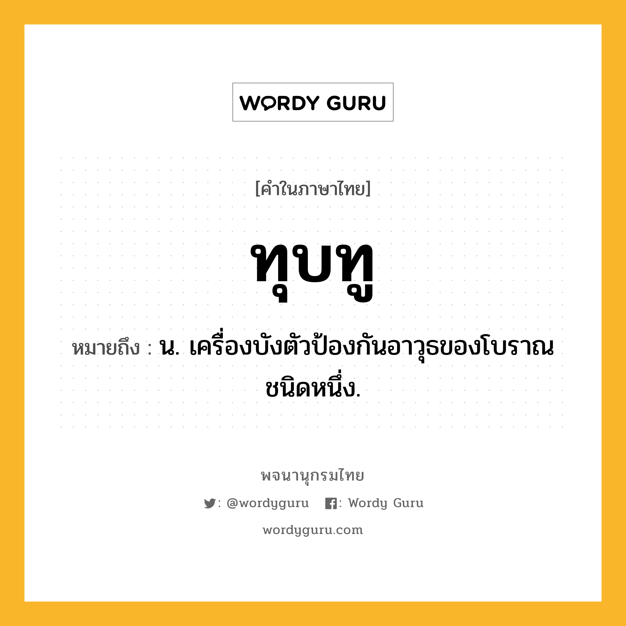 ทุบทู หมายถึงอะไร?, คำในภาษาไทย ทุบทู หมายถึง น. เครื่องบังตัวป้องกันอาวุธของโบราณชนิดหนึ่ง.