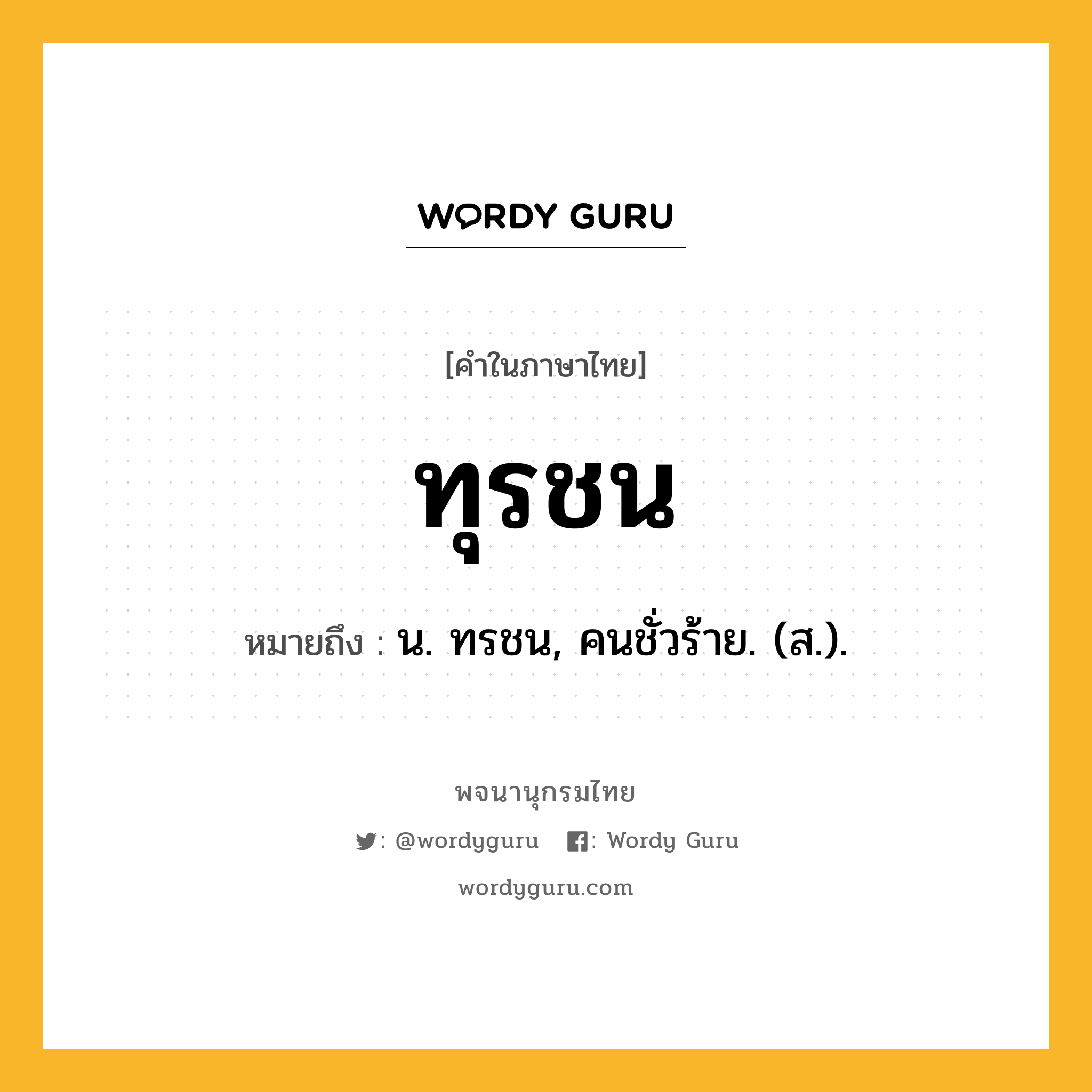 ทุรชน หมายถึงอะไร?, คำในภาษาไทย ทุรชน หมายถึง น. ทรชน, คนชั่วร้าย. (ส.).