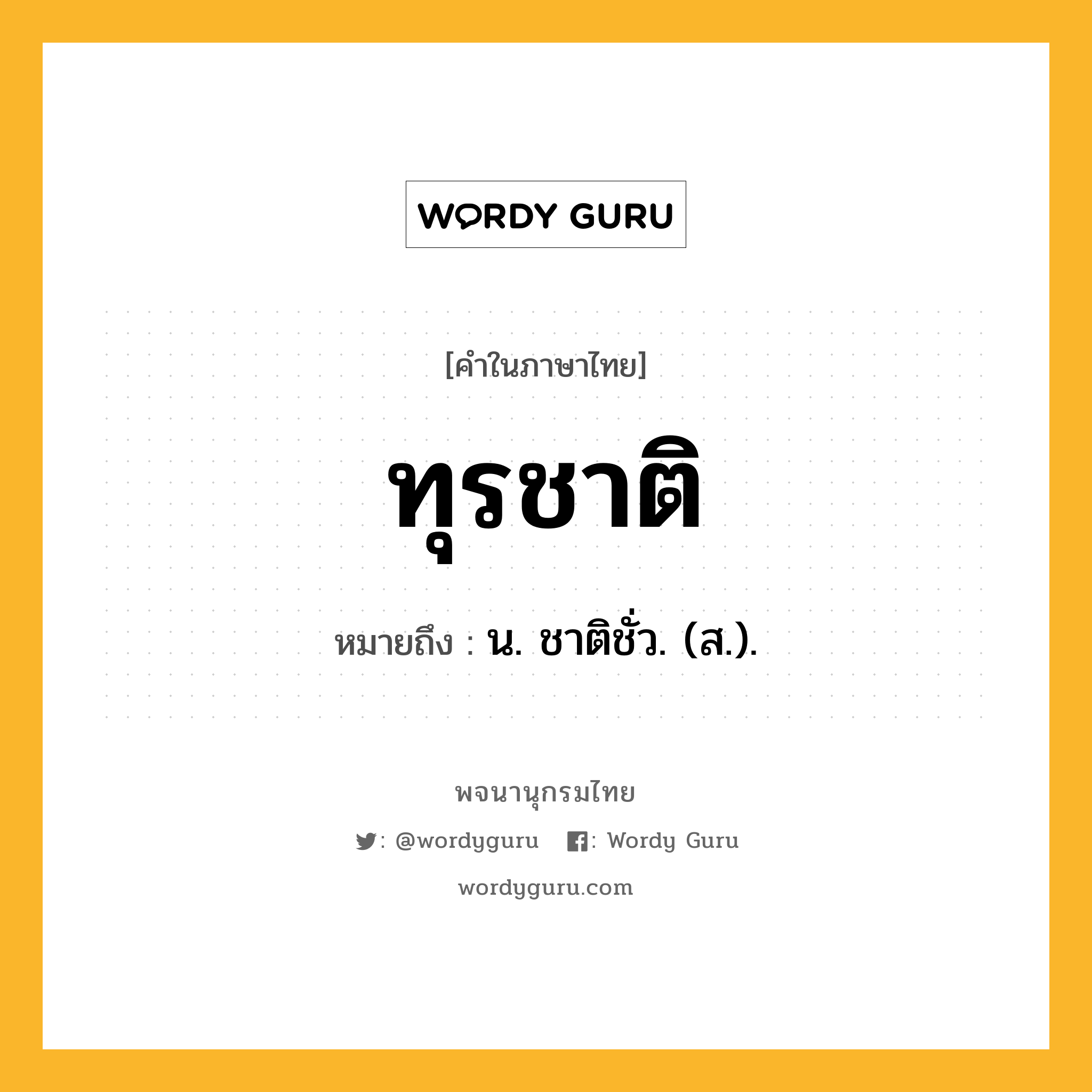 ทุรชาติ หมายถึงอะไร?, คำในภาษาไทย ทุรชาติ หมายถึง น. ชาติชั่ว. (ส.).