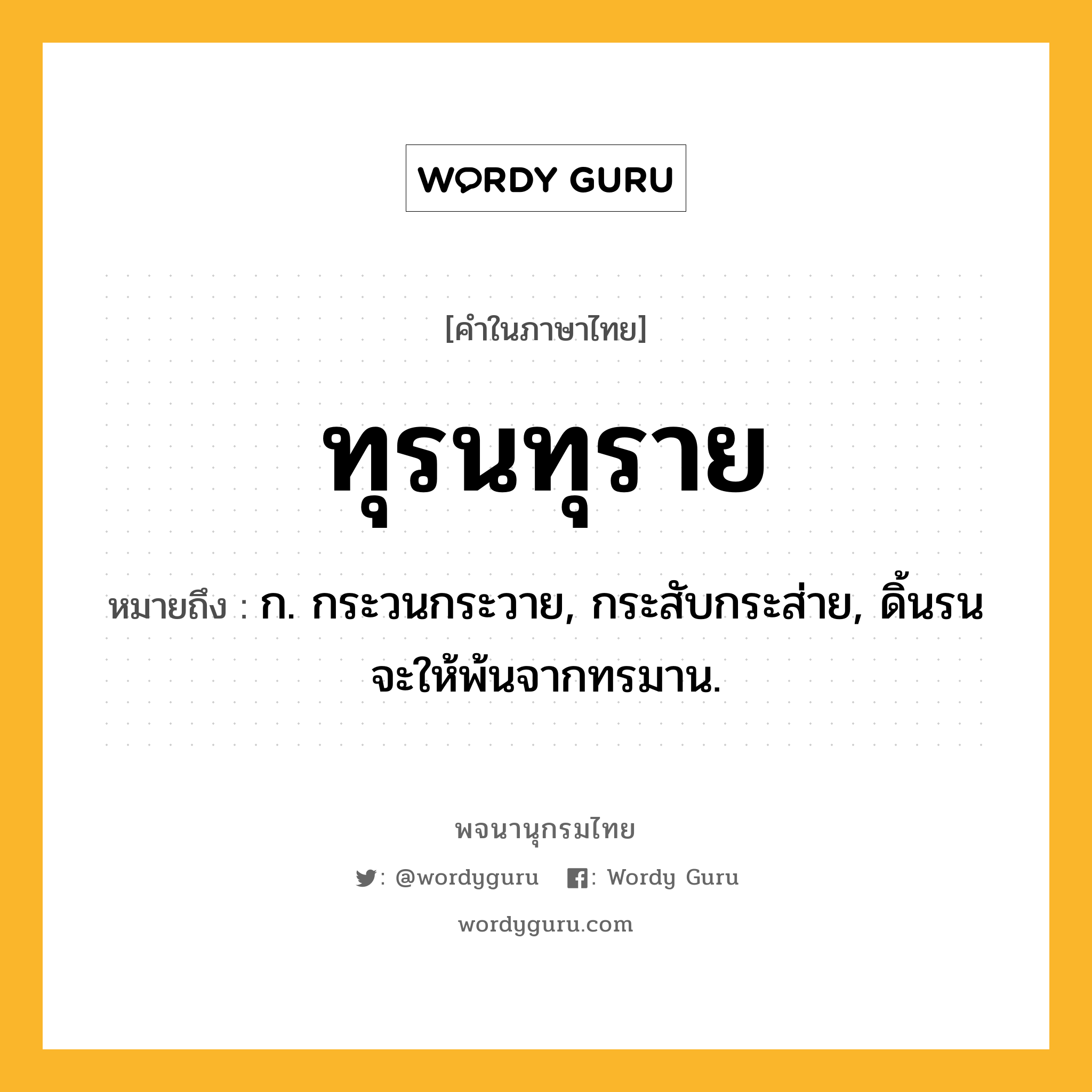 ทุรนทุราย หมายถึงอะไร?, คำในภาษาไทย ทุรนทุราย หมายถึง ก. กระวนกระวาย, กระสับกระส่าย, ดิ้นรนจะให้พ้นจากทรมาน.