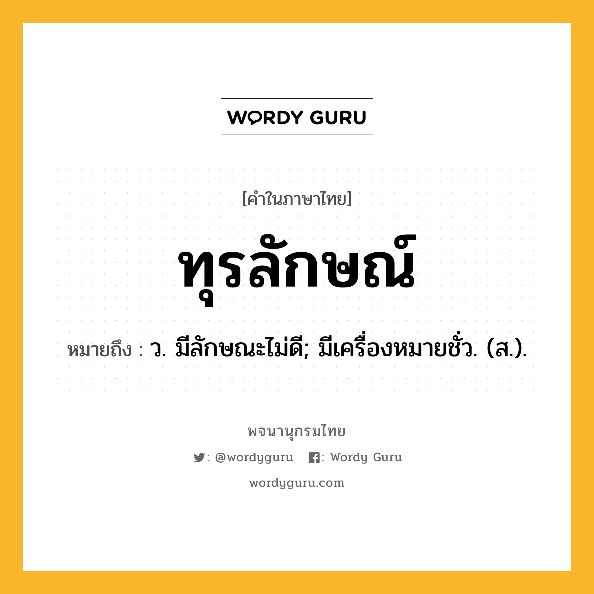 ทุรลักษณ์ หมายถึงอะไร?, คำในภาษาไทย ทุรลักษณ์ หมายถึง ว. มีลักษณะไม่ดี; มีเครื่องหมายชั่ว. (ส.).