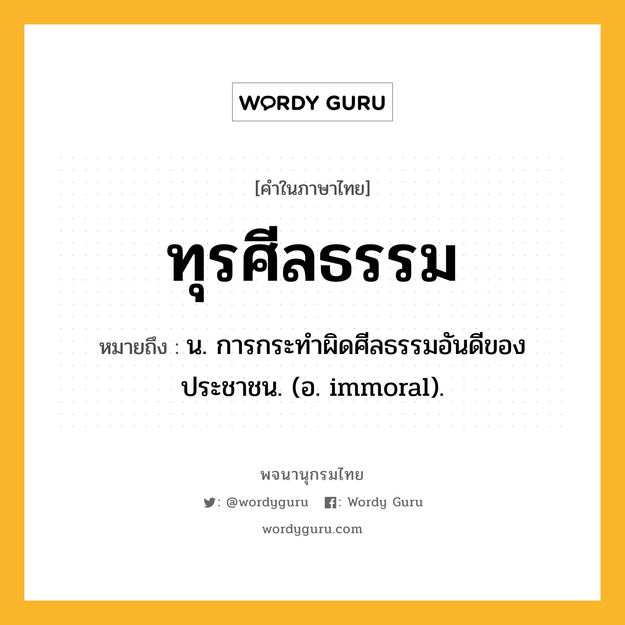 ทุรศีลธรรม หมายถึงอะไร?, คำในภาษาไทย ทุรศีลธรรม หมายถึง น. การกระทำผิดศีลธรรมอันดีของประชาชน. (อ. immoral).