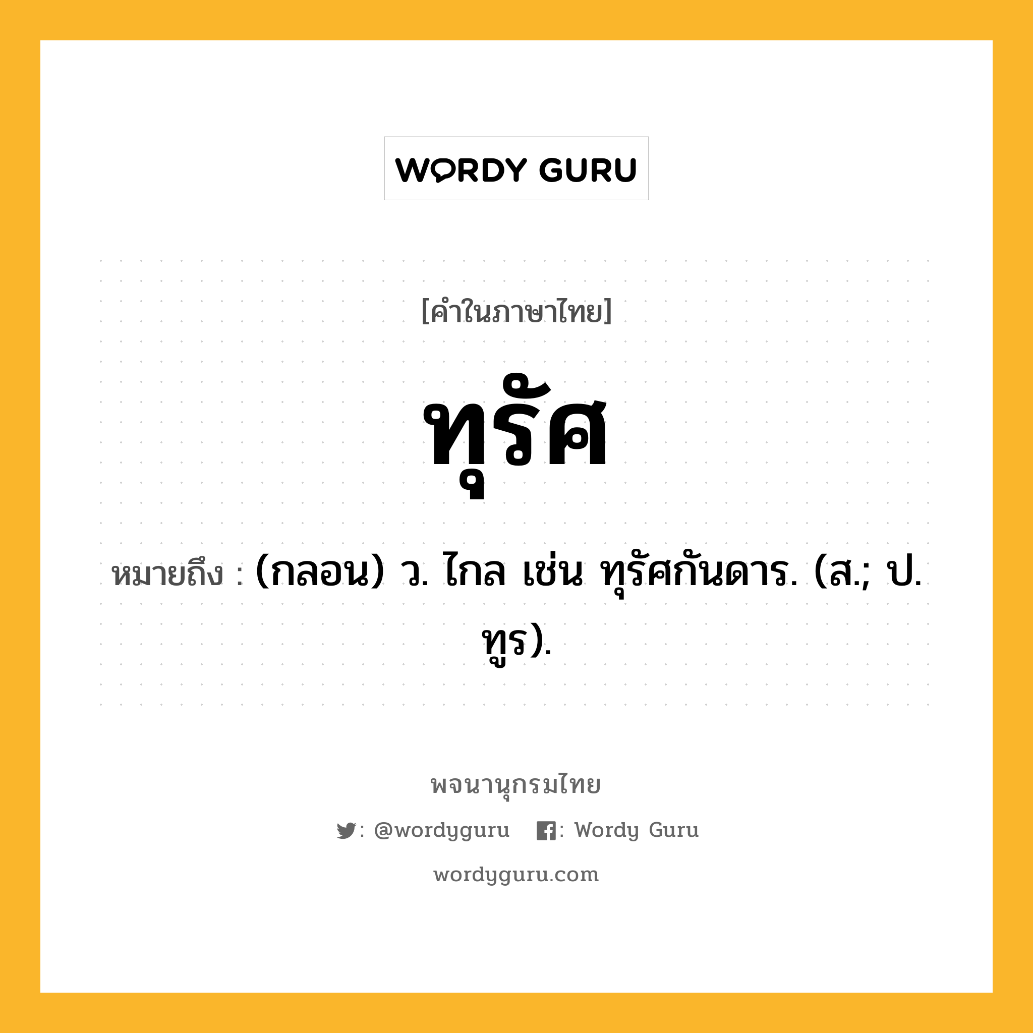 ทุรัศ หมายถึงอะไร?, คำในภาษาไทย ทุรัศ หมายถึง (กลอน) ว. ไกล เช่น ทุรัศกันดาร. (ส.; ป. ทูร).