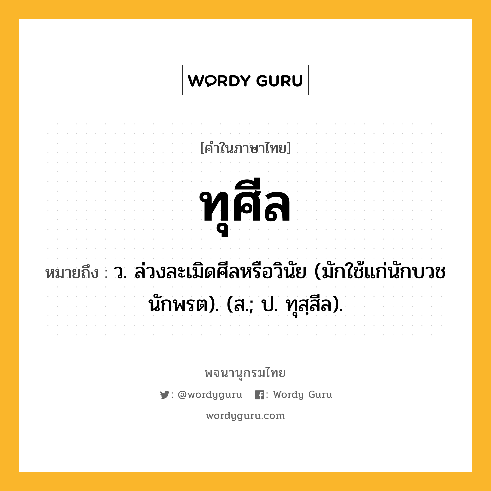 ทุศีล หมายถึงอะไร?, คำในภาษาไทย ทุศีล หมายถึง ว. ล่วงละเมิดศีลหรือวินัย (มักใช้แก่นักบวชนักพรต). (ส.; ป. ทุสฺสีล).