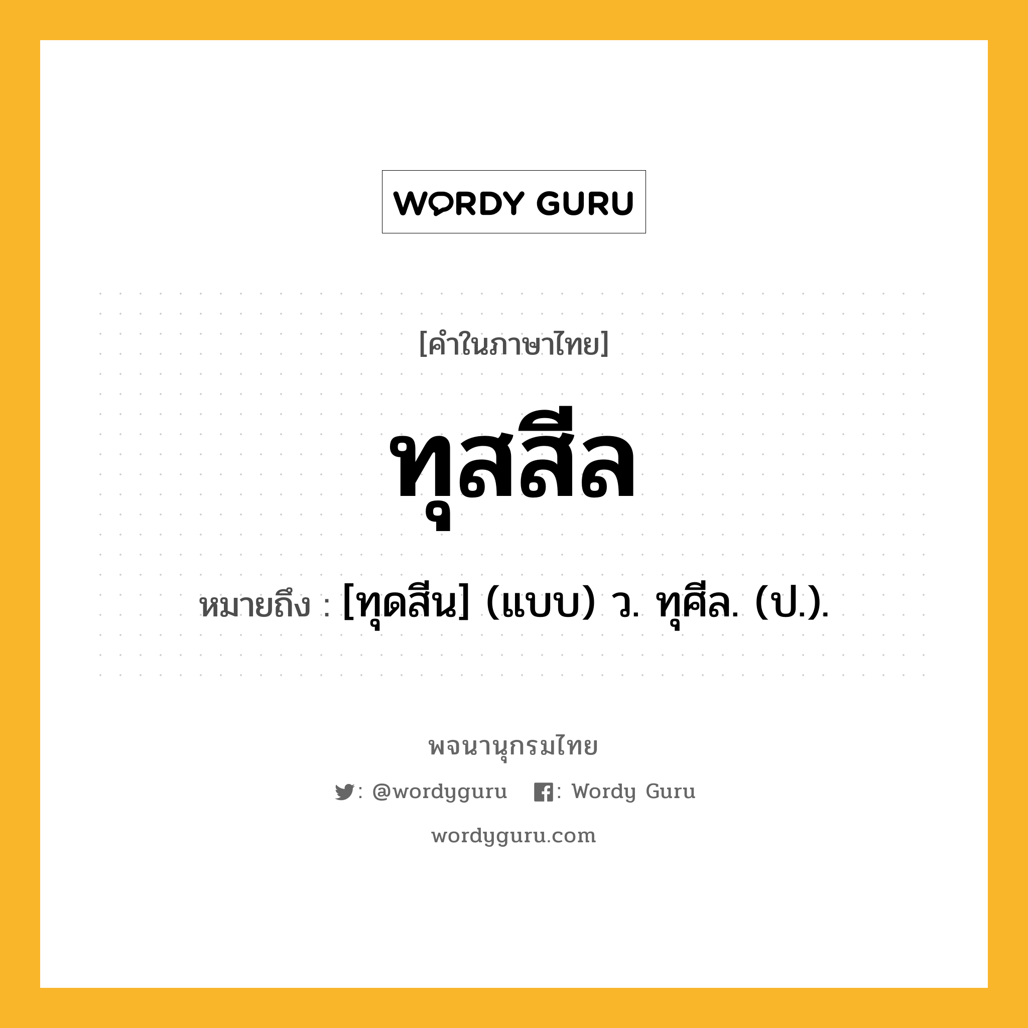 ทุสสีล ความหมาย หมายถึงอะไร?, คำในภาษาไทย ทุสสีล หมายถึง [ทุดสีน] (แบบ) ว. ทุศีล. (ป.).