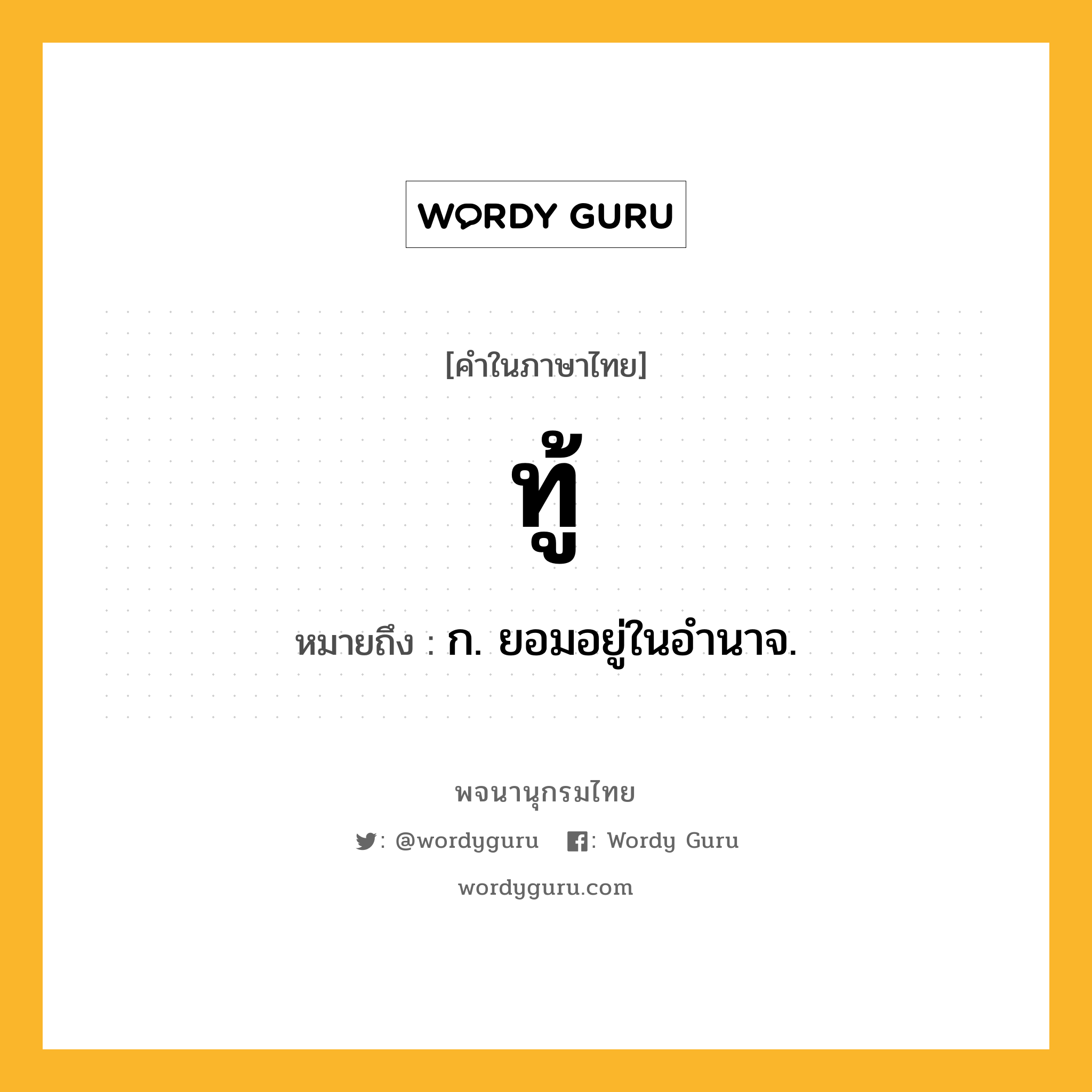 ทู้ หมายถึงอะไร?, คำในภาษาไทย ทู้ หมายถึง ก. ยอมอยู่ในอํานาจ.