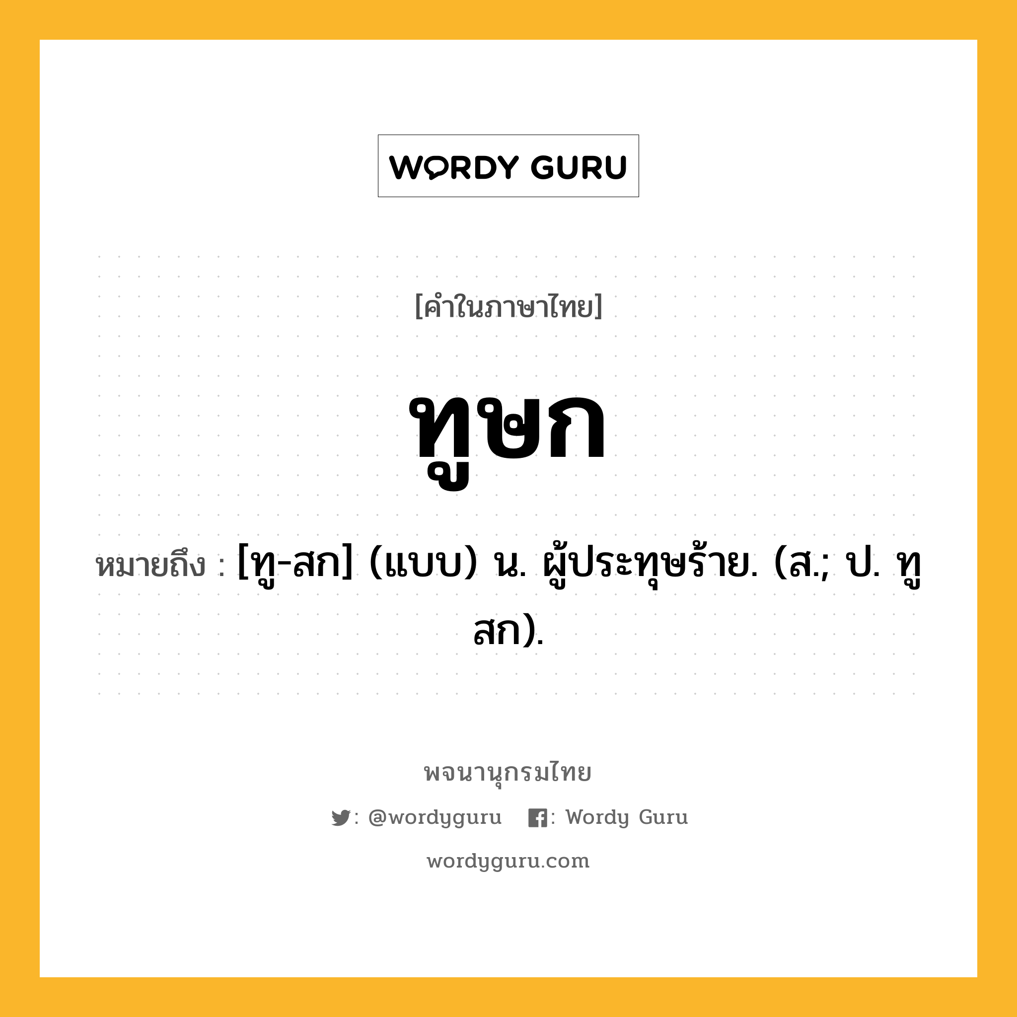 ทูษก หมายถึงอะไร?, คำในภาษาไทย ทูษก หมายถึง [ทู-สก] (แบบ) น. ผู้ประทุษร้าย. (ส.; ป. ทูสก).