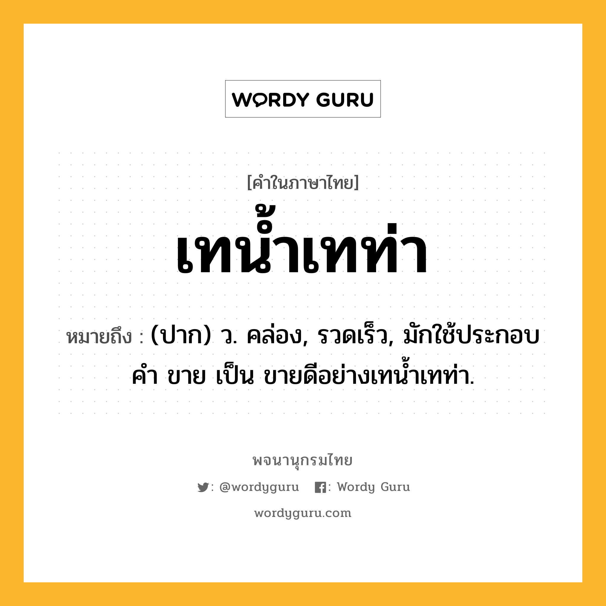 เทน้ำเทท่า ความหมาย หมายถึงอะไร?, คำในภาษาไทย เทน้ำเทท่า หมายถึง (ปาก) ว. คล่อง, รวดเร็ว, มักใช้ประกอบคํา ขาย เป็น ขายดีอย่างเทนํ้าเทท่า.