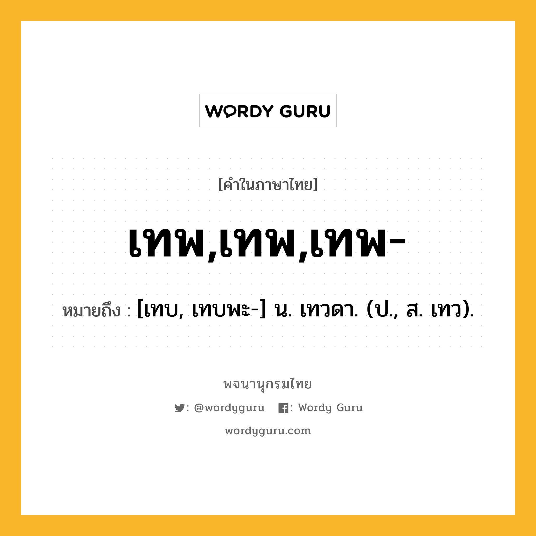 เทพ,เทพ,เทพ- หมายถึงอะไร?, คำในภาษาไทย เทพ,เทพ,เทพ- หมายถึง [เทบ, เทบพะ-] น. เทวดา. (ป., ส. เทว).