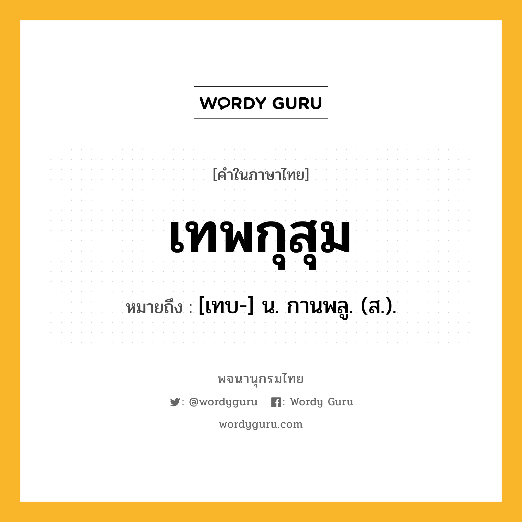 เทพกุสุม หมายถึงอะไร?, คำในภาษาไทย เทพกุสุม หมายถึง [เทบ-] น. กานพลู. (ส.).