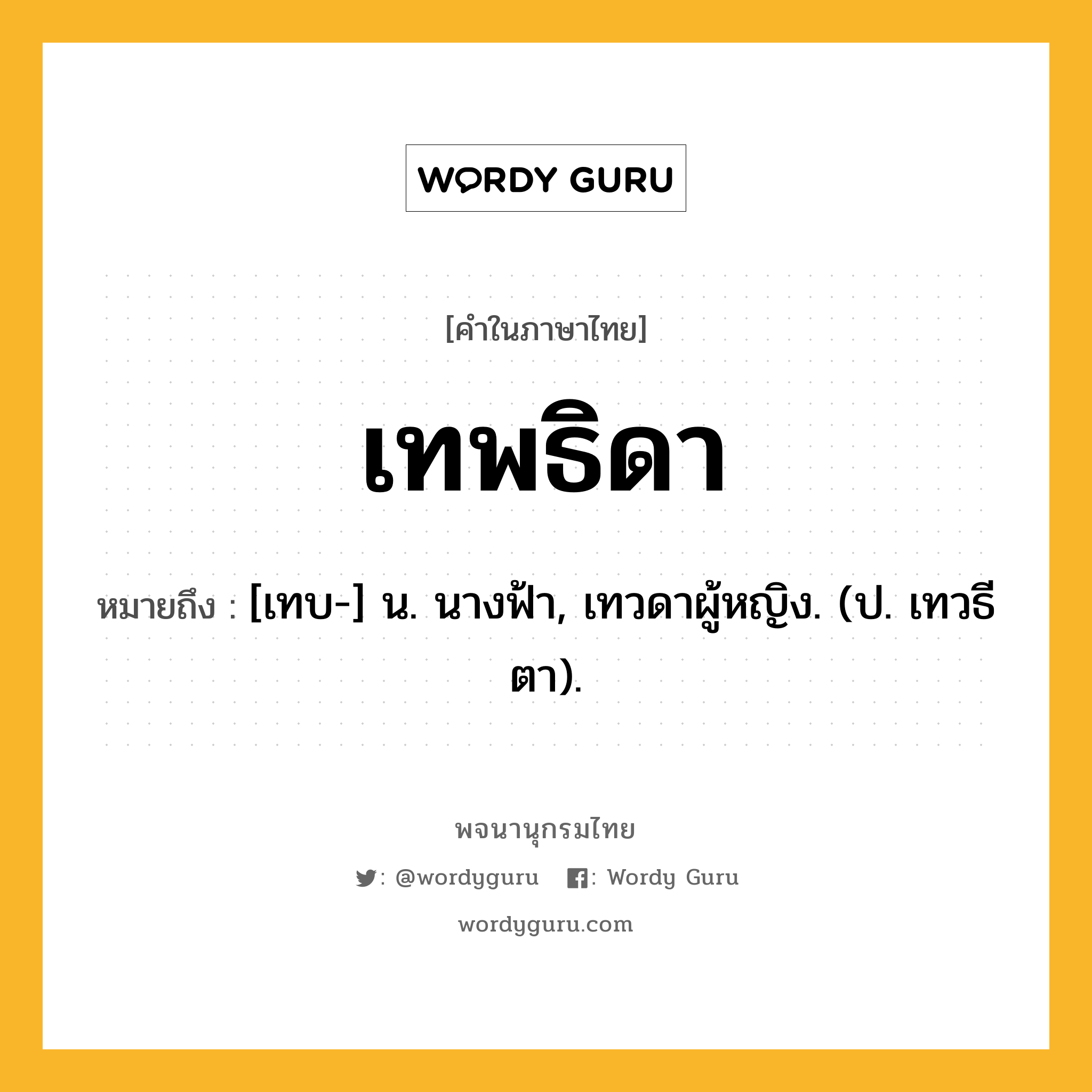 เทพธิดา หมายถึงอะไร?, คำในภาษาไทย เทพธิดา หมายถึง [เทบ-] น. นางฟ้า, เทวดาผู้หญิง. (ป. เทวธีตา).