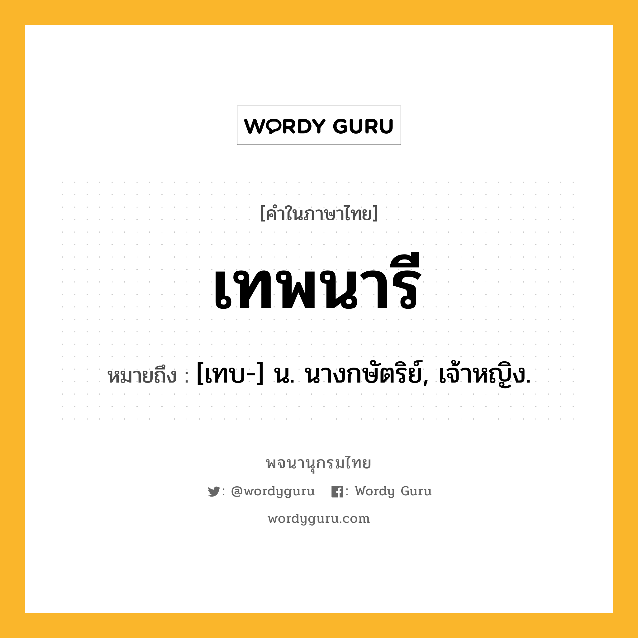 เทพนารี หมายถึงอะไร?, คำในภาษาไทย เทพนารี หมายถึง [เทบ-] น. นางกษัตริย์, เจ้าหญิง.