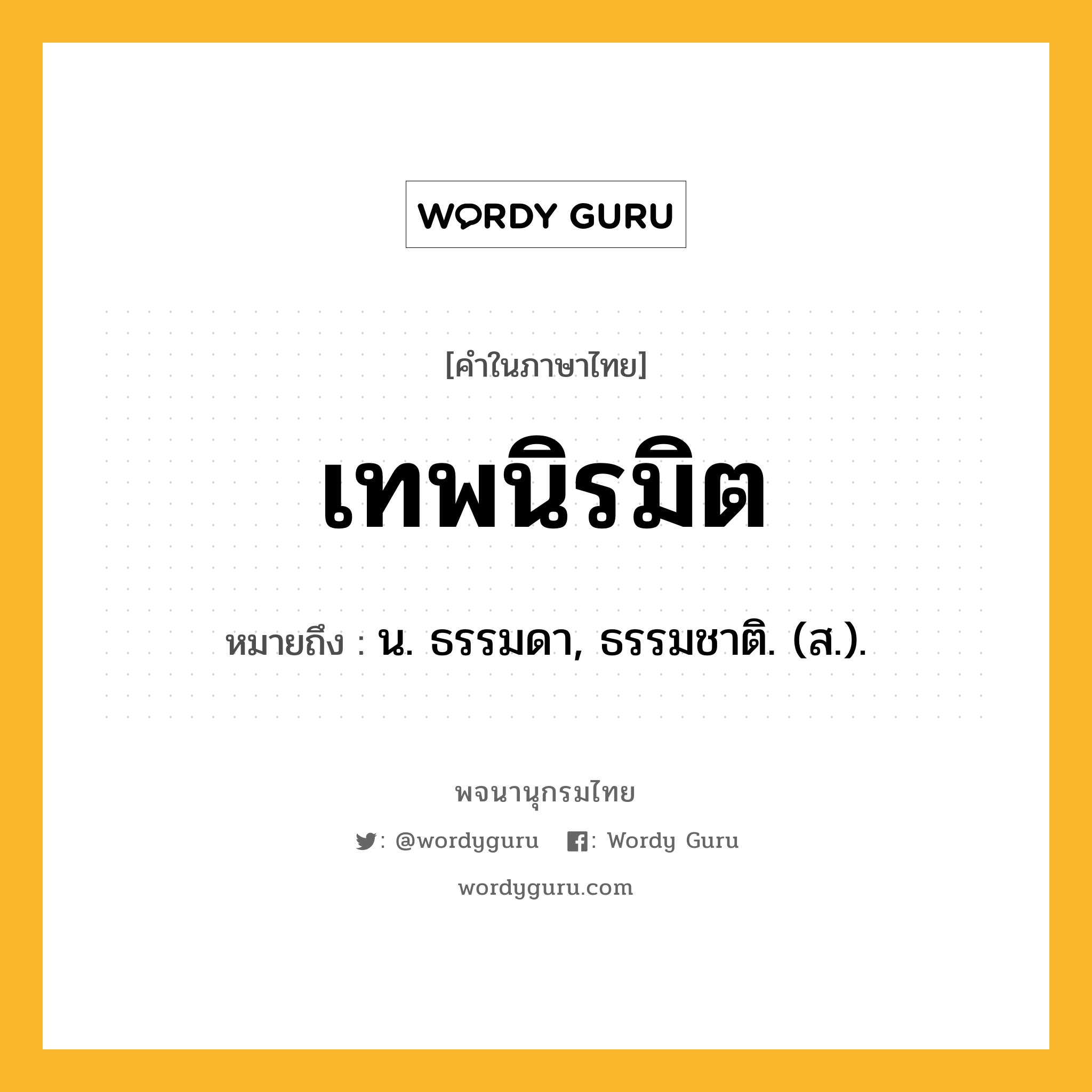 เทพนิรมิต หมายถึงอะไร?, คำในภาษาไทย เทพนิรมิต หมายถึง น. ธรรมดา, ธรรมชาติ. (ส.).