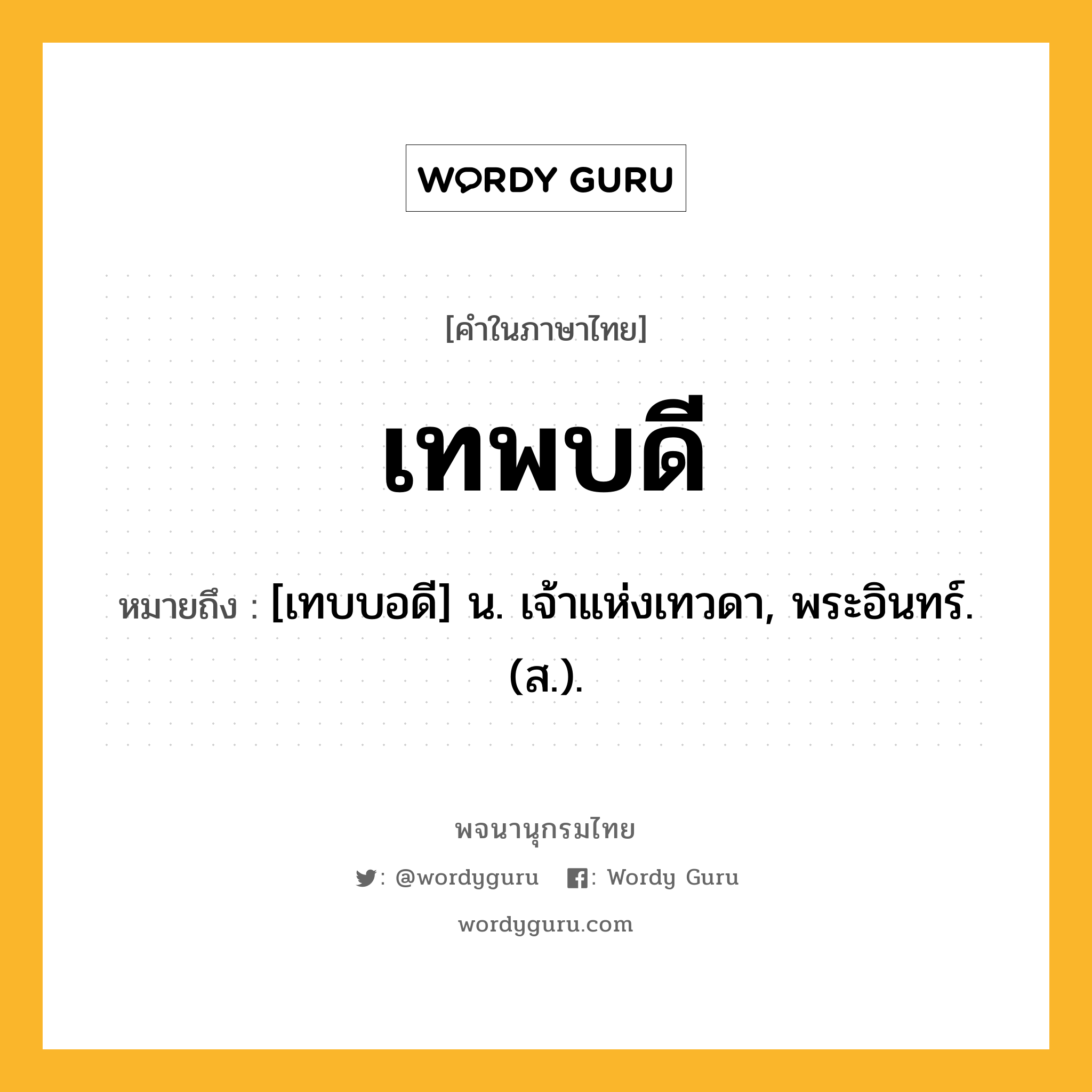 เทพบดี ความหมาย หมายถึงอะไร?, คำในภาษาไทย เทพบดี หมายถึง [เทบบอดี] น. เจ้าแห่งเทวดา, พระอินทร์. (ส.).