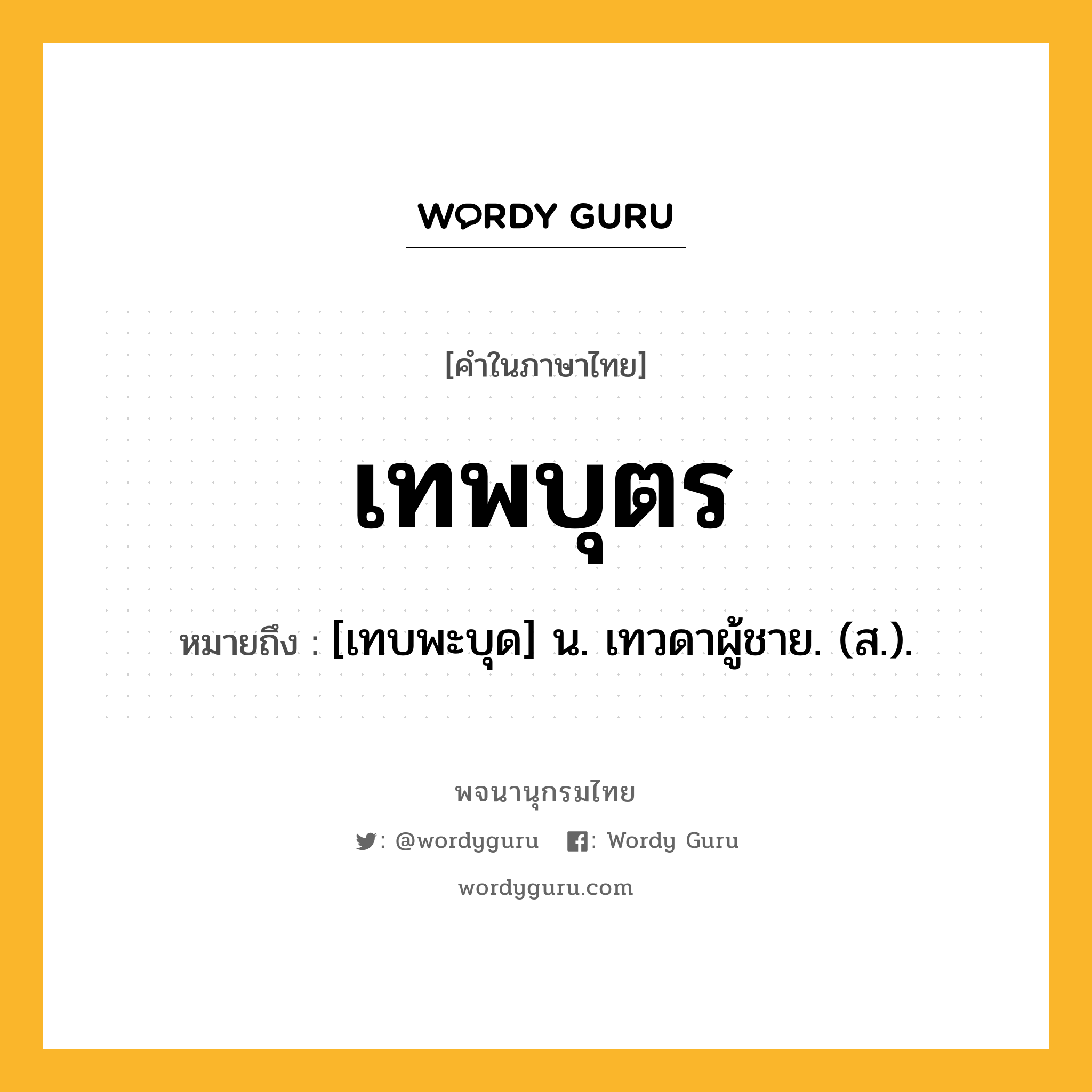 เทพบุตร ความหมาย หมายถึงอะไร?, คำในภาษาไทย เทพบุตร หมายถึง [เทบพะบุด] น. เทวดาผู้ชาย. (ส.).