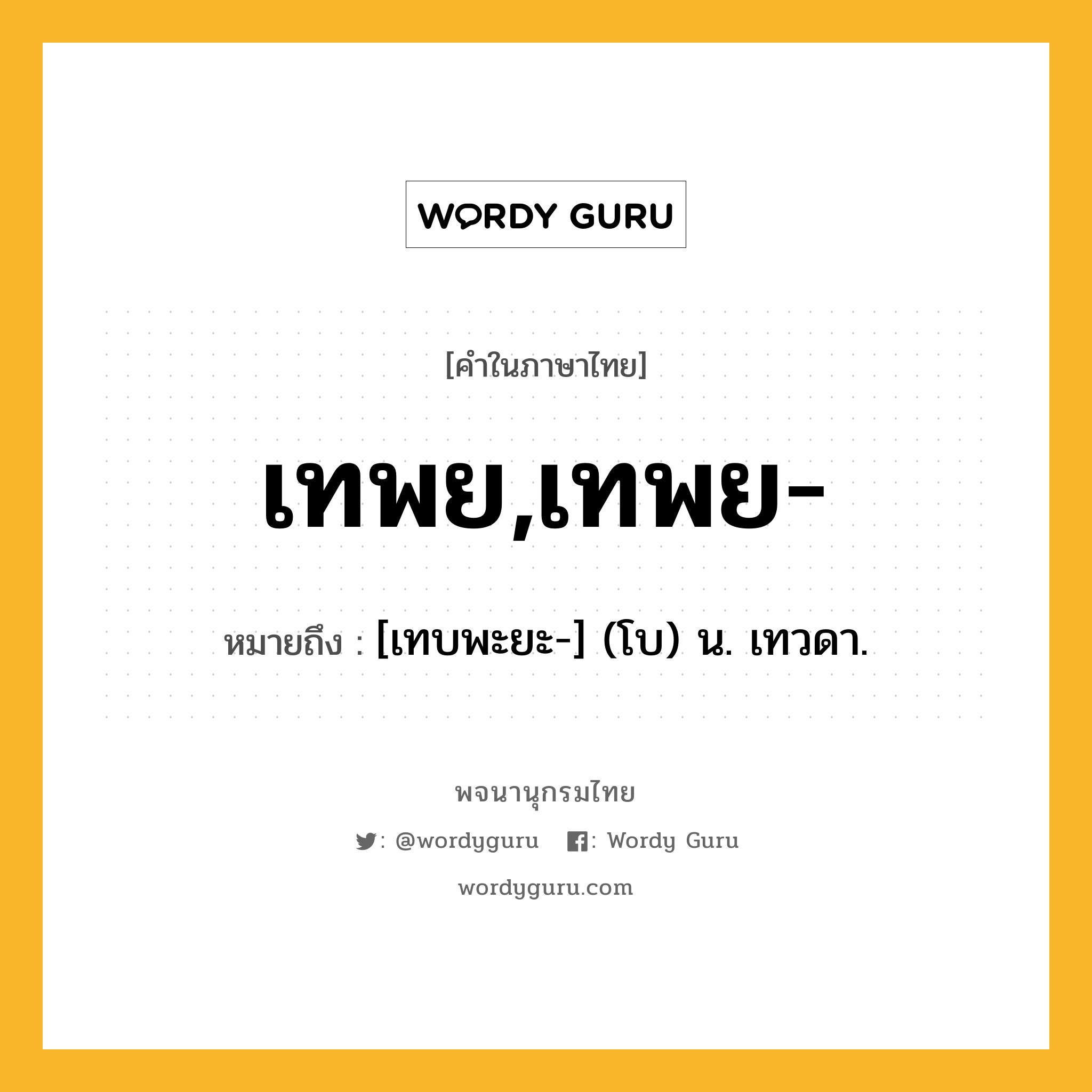 เทพย,เทพย- หมายถึงอะไร?, คำในภาษาไทย เทพย,เทพย- หมายถึง [เทบพะยะ-] (โบ) น. เทวดา.