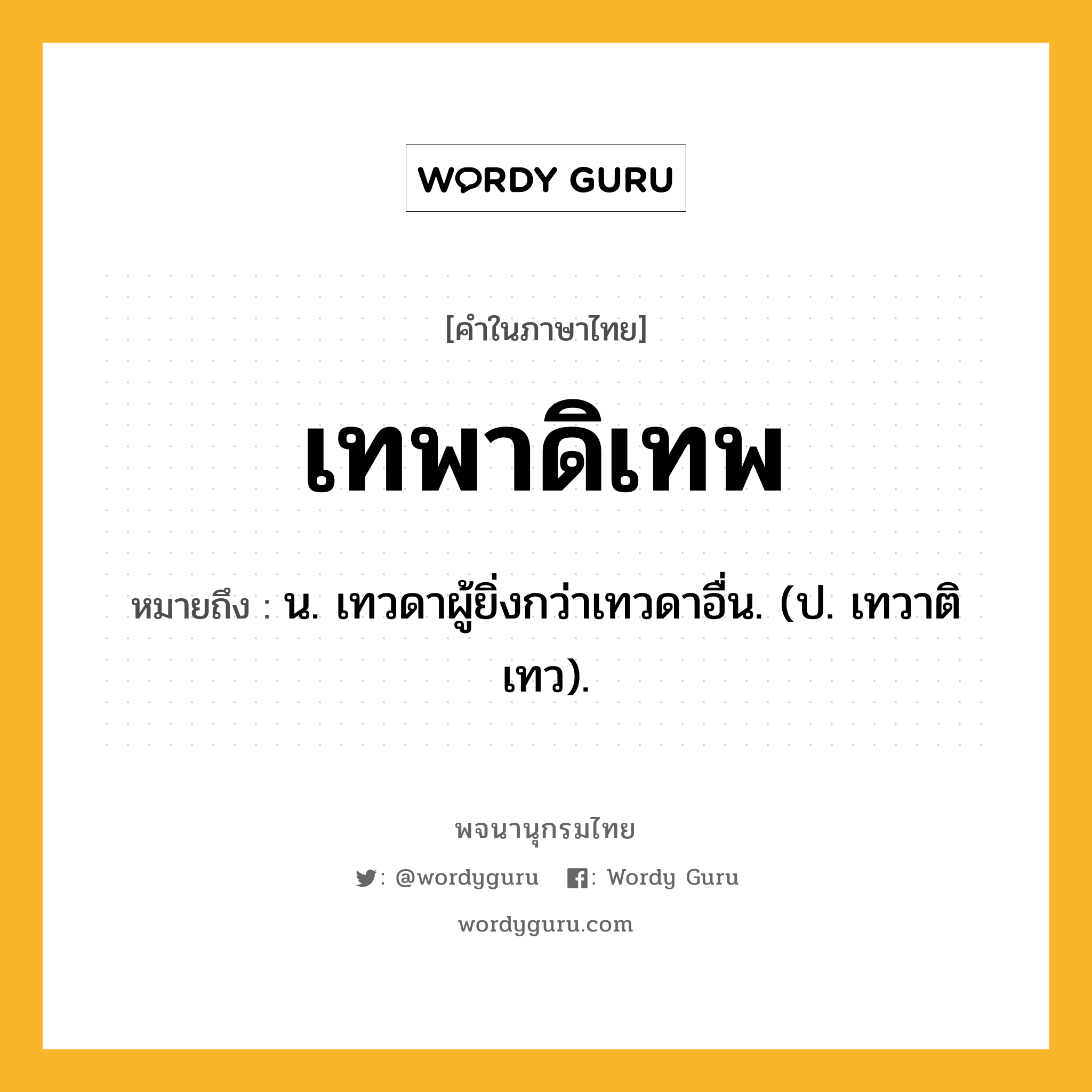 เทพาดิเทพ ความหมาย หมายถึงอะไร?, คำในภาษาไทย เทพาดิเทพ หมายถึง น. เทวดาผู้ยิ่งกว่าเทวดาอื่น. (ป. เทวาติเทว).