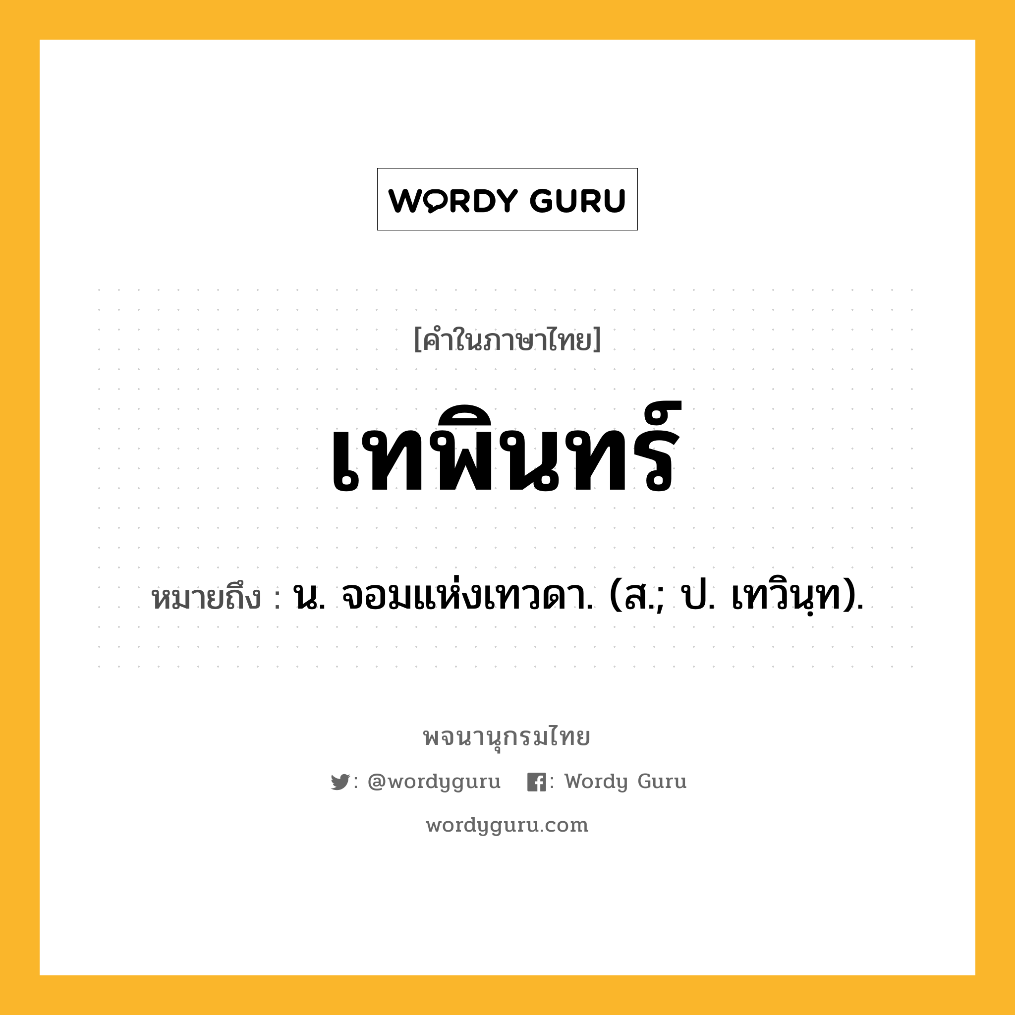 เทพินทร์ หมายถึงอะไร?, คำในภาษาไทย เทพินทร์ หมายถึง น. จอมแห่งเทวดา. (ส.; ป. เทวินฺท).