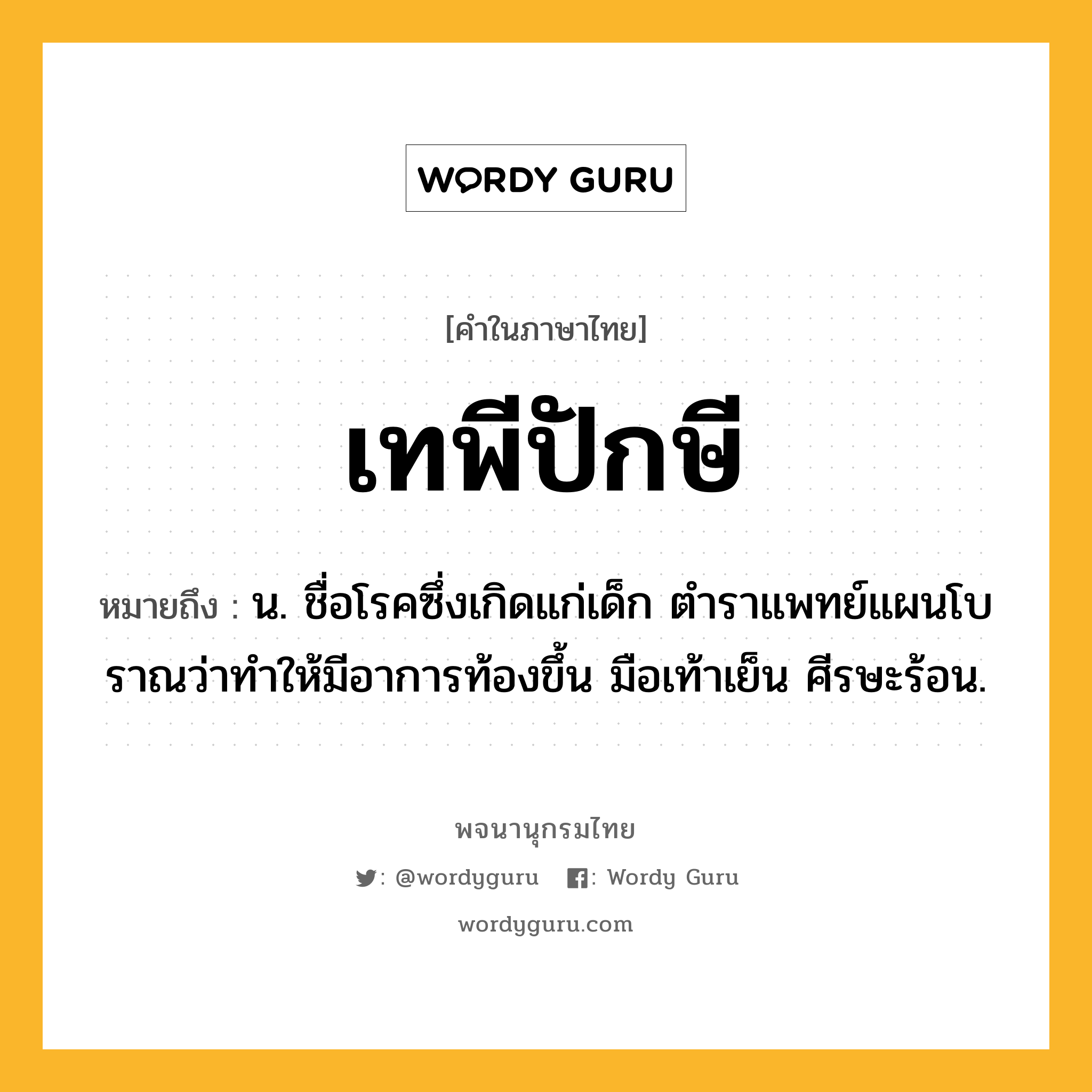 เทพีปักษี หมายถึงอะไร?, คำในภาษาไทย เทพีปักษี หมายถึง น. ชื่อโรคซึ่งเกิดแก่เด็ก ตําราแพทย์แผนโบราณว่าทําให้มีอาการท้องขึ้น มือเท้าเย็น ศีรษะร้อน.