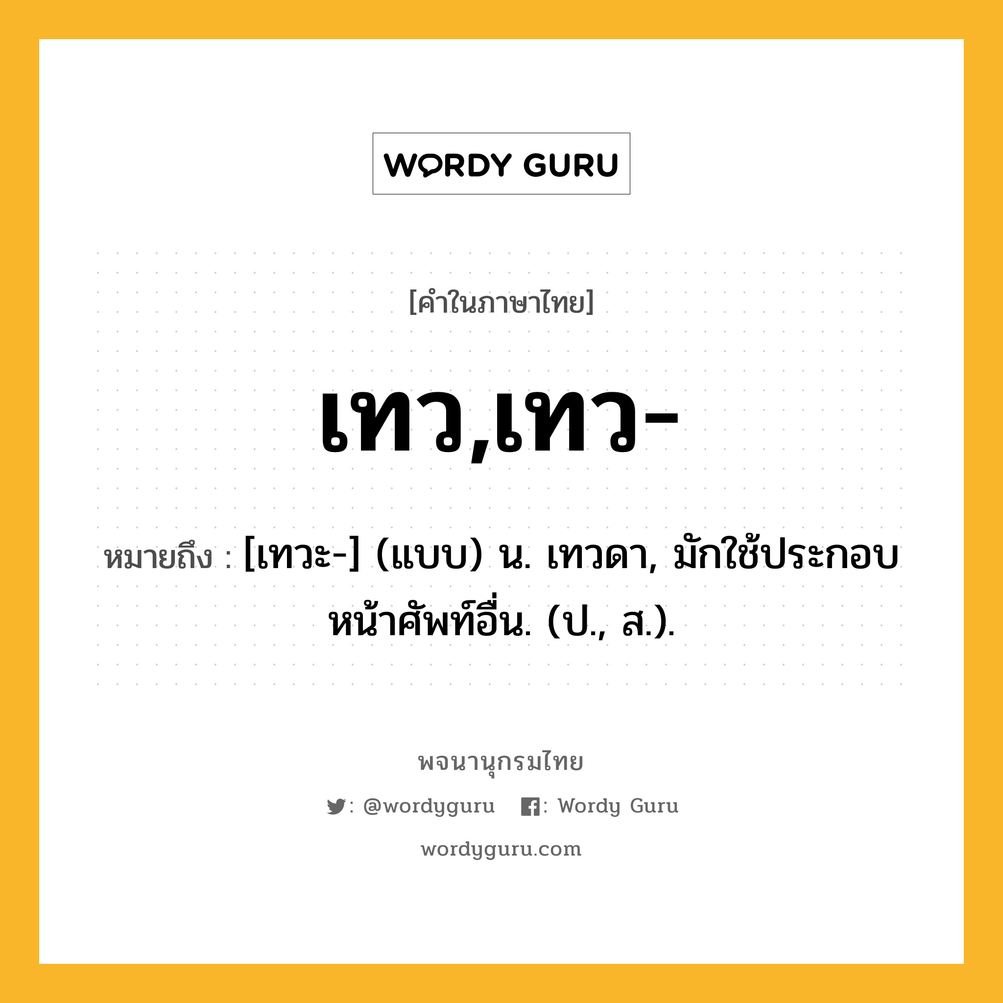 เทว,เทว- หมายถึงอะไร?, คำในภาษาไทย เทว,เทว- หมายถึง [เทวะ-] (แบบ) น. เทวดา, มักใช้ประกอบหน้าศัพท์อื่น. (ป., ส.).