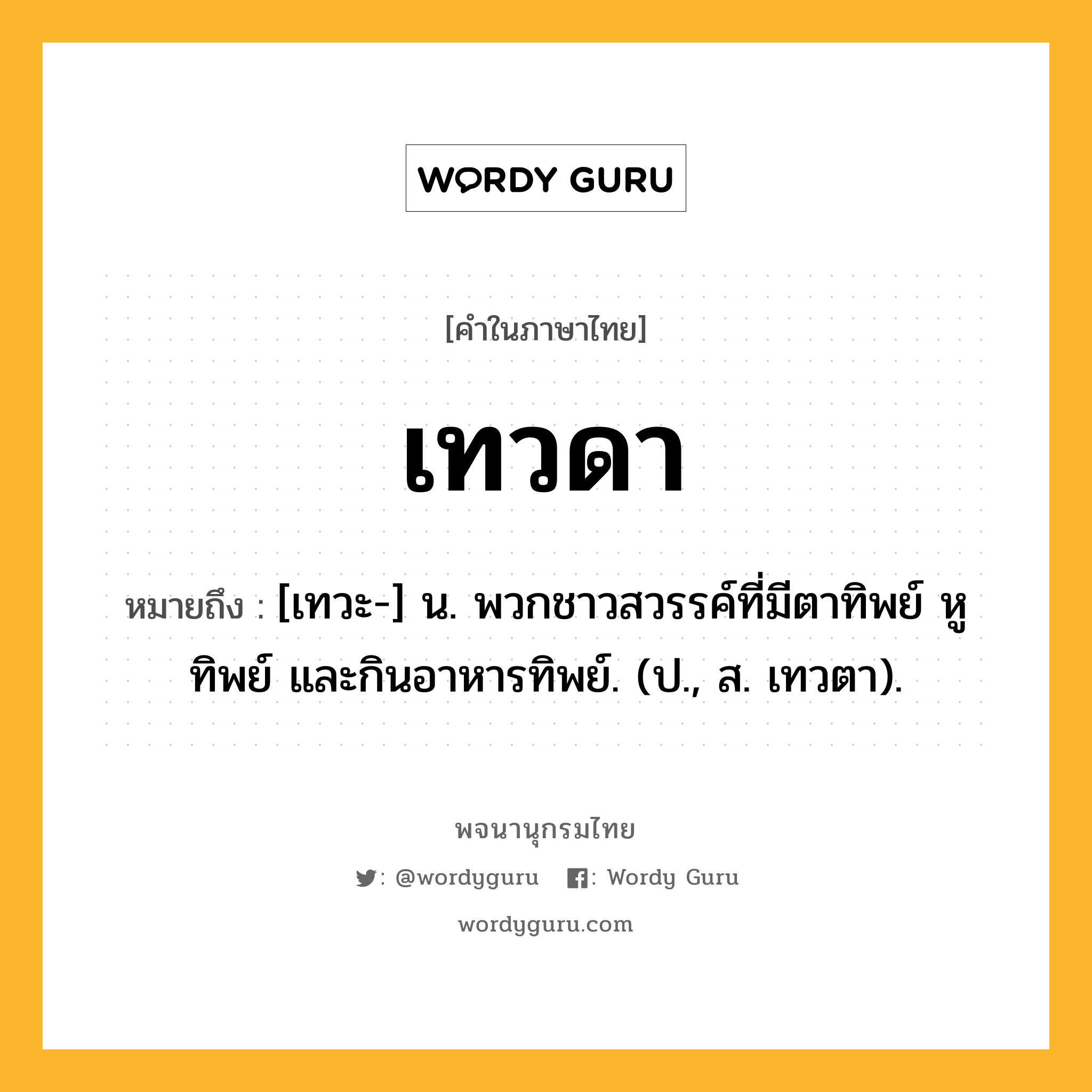 เทวดา หมายถึงอะไร?, คำในภาษาไทย เทวดา หมายถึง [เทวะ-] น. พวกชาวสวรรค์ที่มีตาทิพย์ หูทิพย์ และกินอาหารทิพย์. (ป., ส. เทวตา).