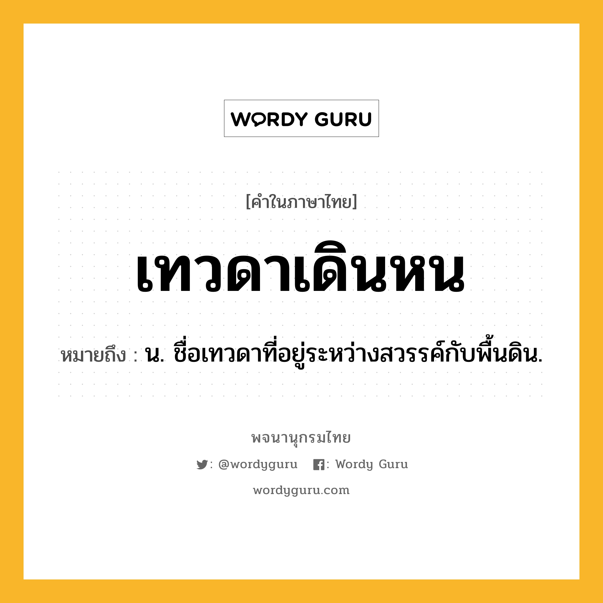 เทวดาเดินหน หมายถึงอะไร?, คำในภาษาไทย เทวดาเดินหน หมายถึง น. ชื่อเทวดาที่อยู่ระหว่างสวรรค์กับพื้นดิน.