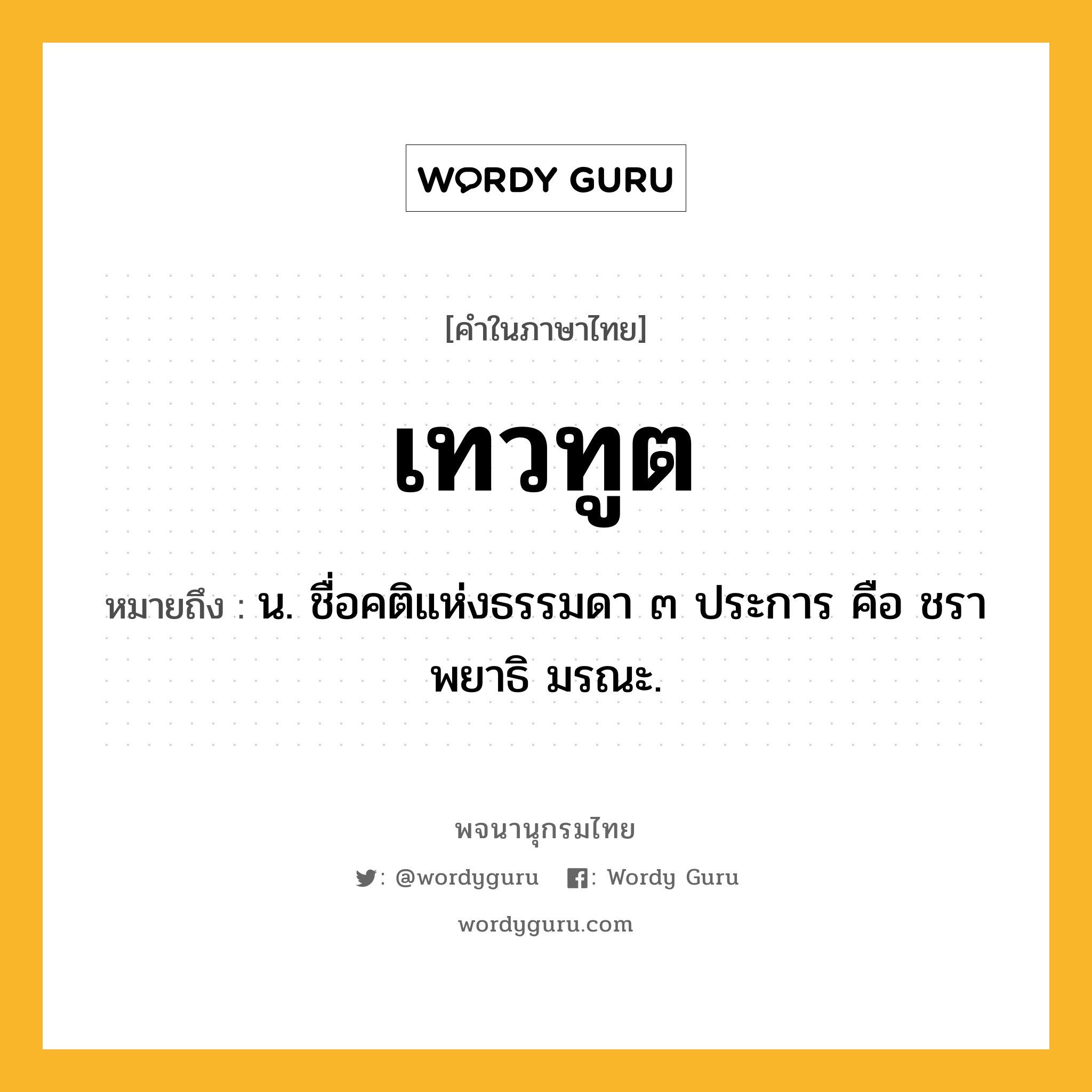 เทวทูต หมายถึงอะไร?, คำในภาษาไทย เทวทูต หมายถึง น. ชื่อคติแห่งธรรมดา ๓ ประการ คือ ชรา พยาธิ มรณะ.