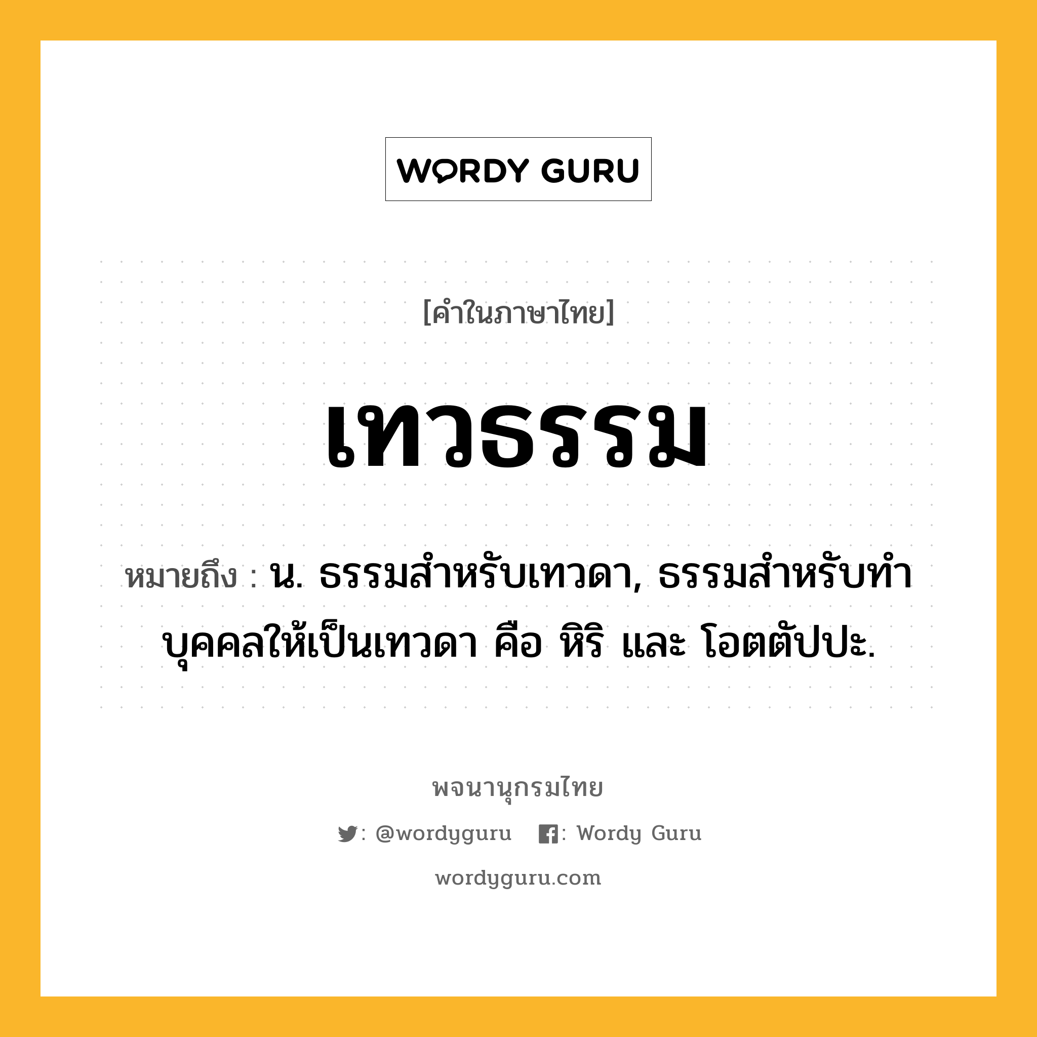 เทวธรรม หมายถึงอะไร?, คำในภาษาไทย เทวธรรม หมายถึง น. ธรรมสําหรับเทวดา, ธรรมสําหรับทําบุคคลให้เป็นเทวดา คือ หิริ และ โอตตัปปะ.