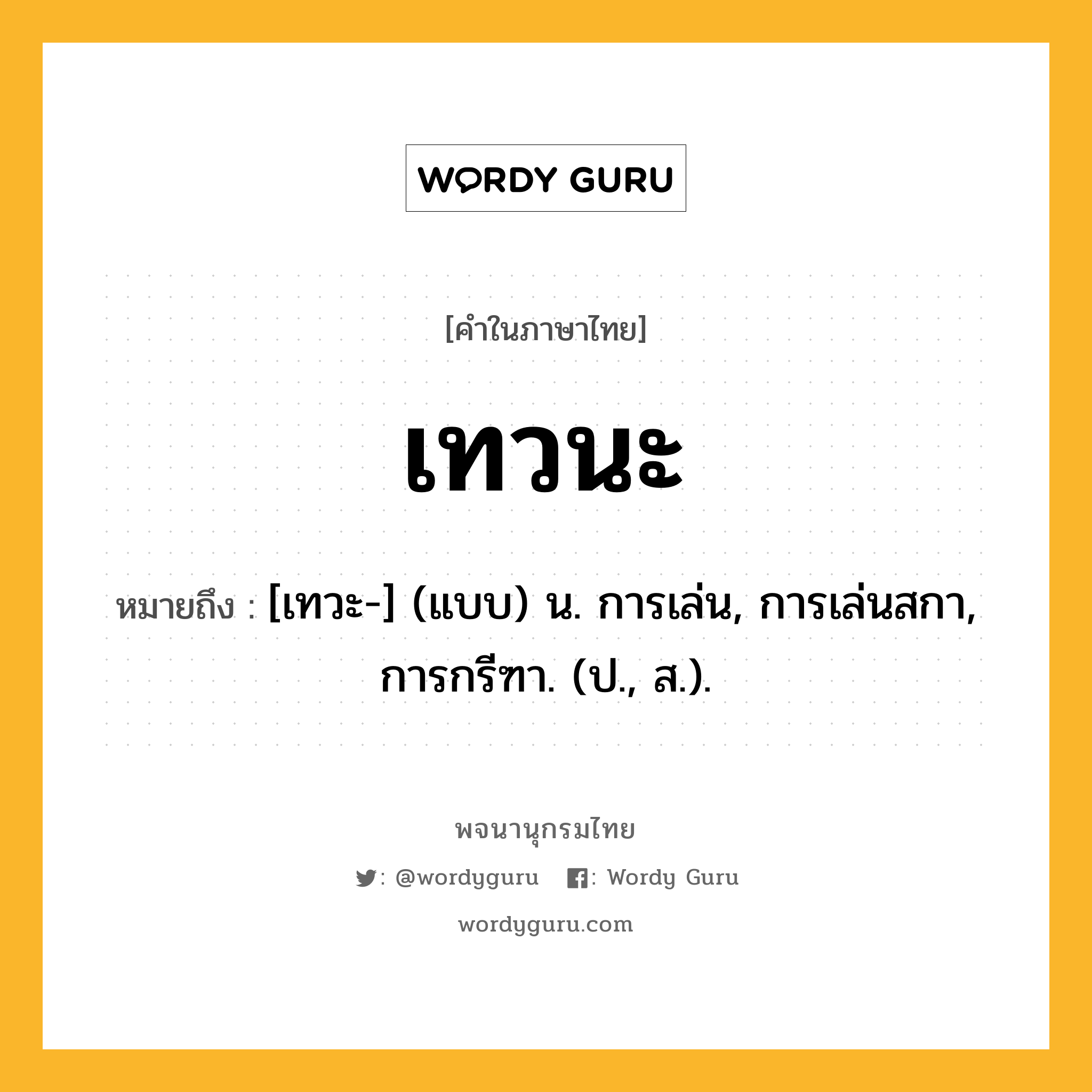 เทวนะ หมายถึงอะไร?, คำในภาษาไทย เทวนะ หมายถึง [เทวะ-] (แบบ) น. การเล่น, การเล่นสกา, การกรีฑา. (ป., ส.).