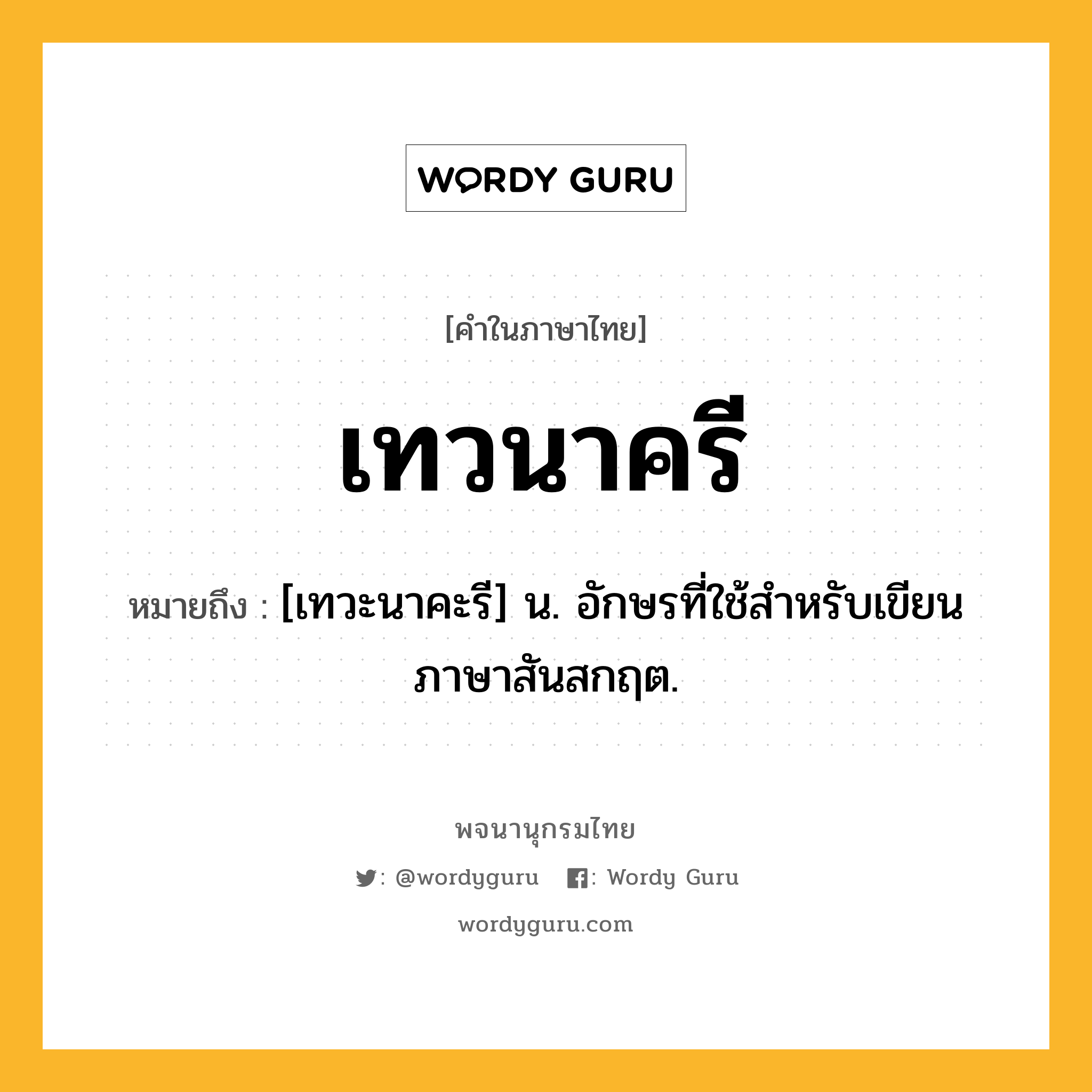 เทวนาครี หมายถึงอะไร?, คำในภาษาไทย เทวนาครี หมายถึง [เทวะนาคะรี] น. อักษรที่ใช้สําหรับเขียนภาษาสันสกฤต.