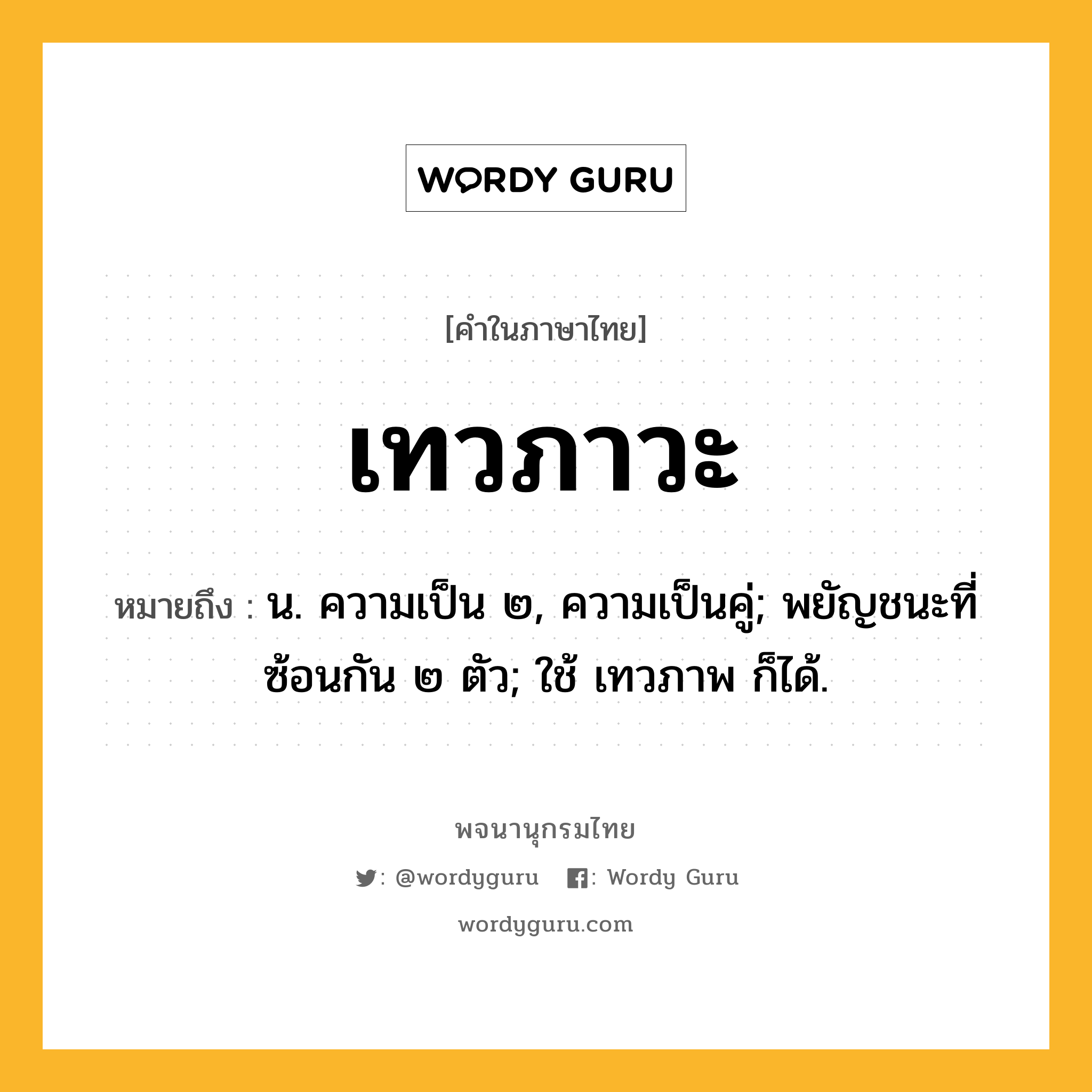 เทวภาวะ ความหมาย หมายถึงอะไร?, คำในภาษาไทย เทวภาวะ หมายถึง น. ความเป็น ๒, ความเป็นคู่; พยัญชนะที่ซ้อนกัน ๒ ตัว; ใช้ เทวภาพ ก็ได้.