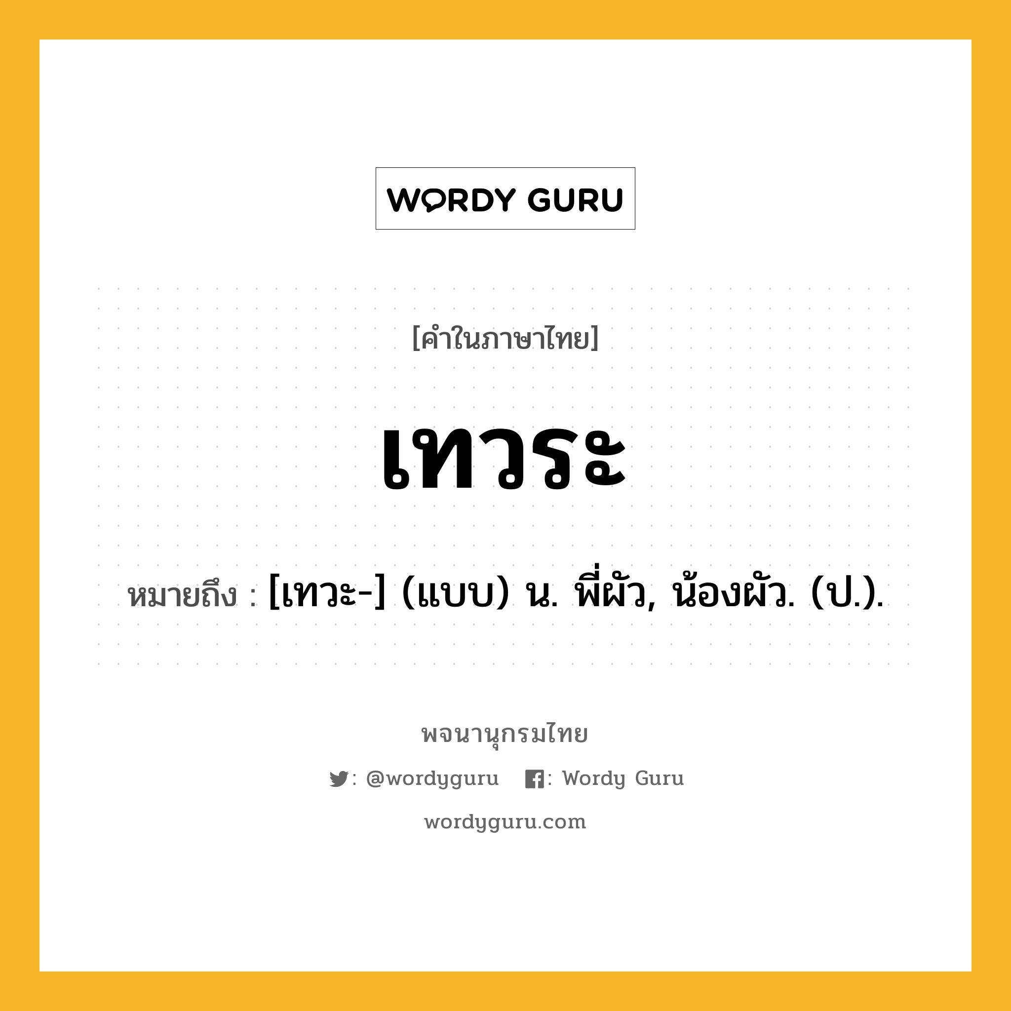 เทวระ หมายถึงอะไร?, คำในภาษาไทย เทวระ หมายถึง [เทวะ-] (แบบ) น. พี่ผัว, น้องผัว. (ป.).